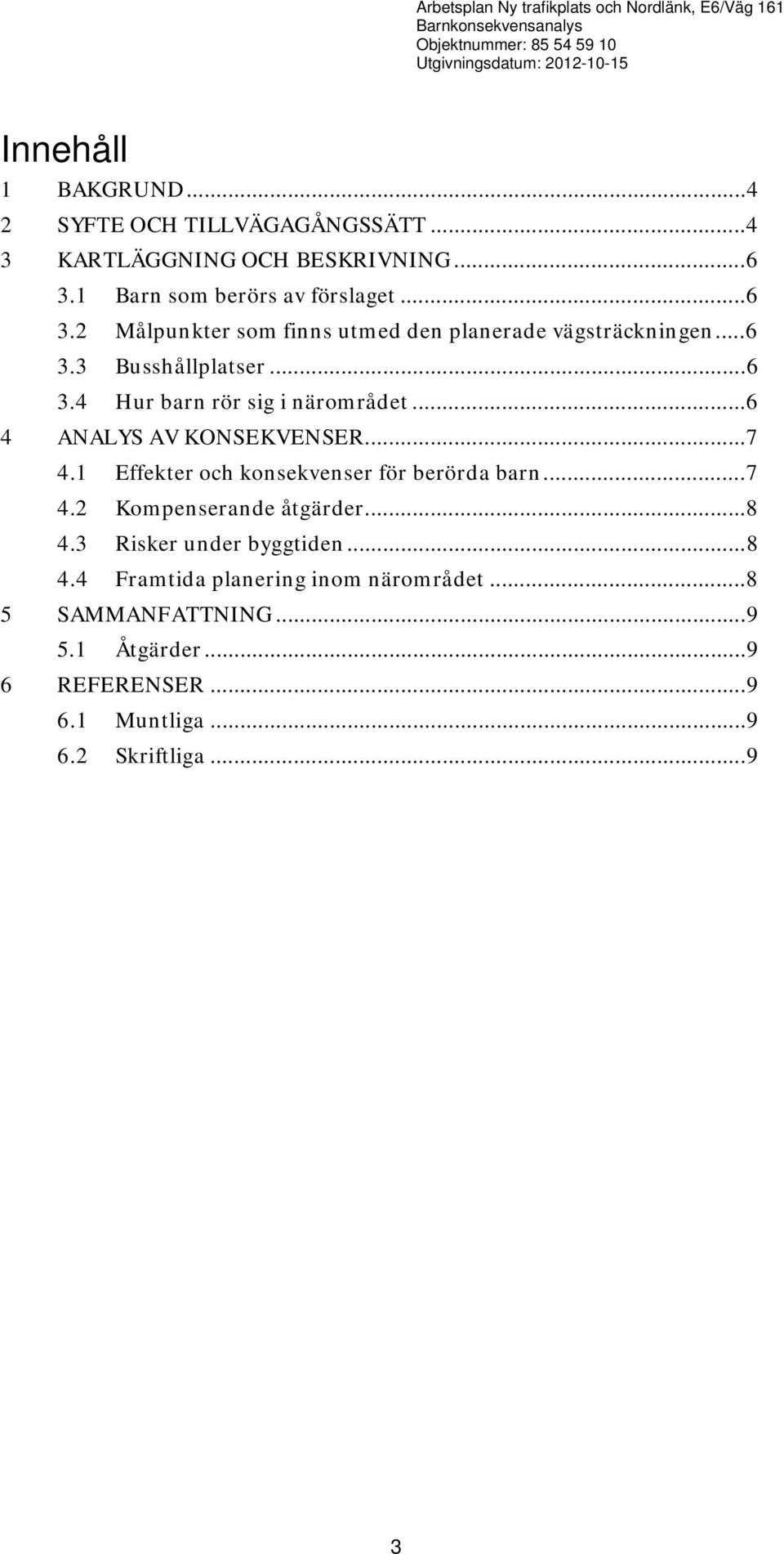 .. 6 3.3 Busshållplatser... 6 3.4 Hur barn rör sig i närområdet... 6 4 ANALYS AV KONSEKVENSER... 7 4.1 Effekter och konsekvenser för berörda barn... 7 4.2 Kompenserande åtgärder.