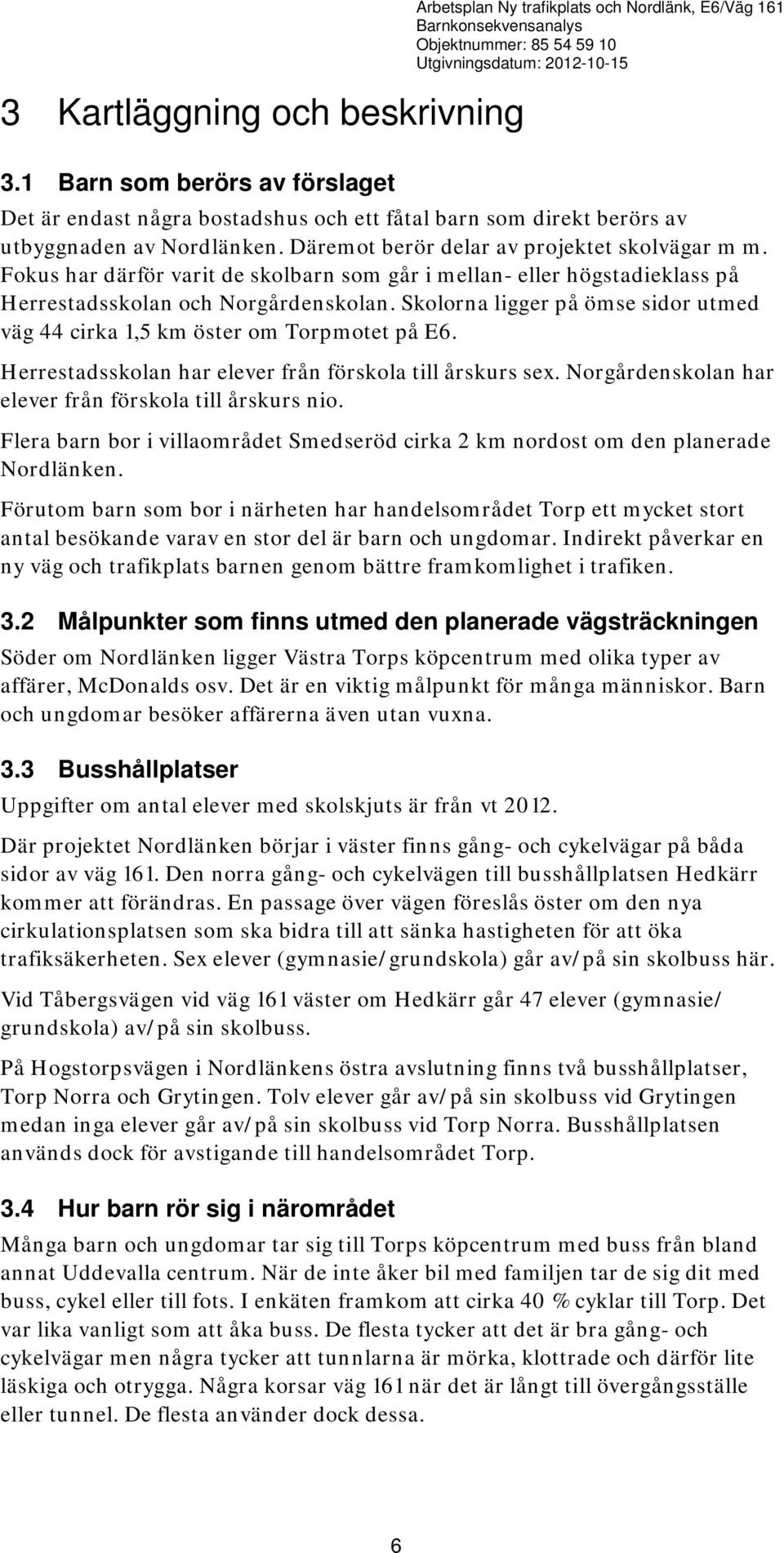 Fokus har därför varit de skolbarn som går i mellan- eller högstadieklass på Herrestadsskolan och Norgårdenskolan. Skolorna ligger på ömse sidor utmed väg 44 cirka 1,5 km öster om Torpmotet på E6.