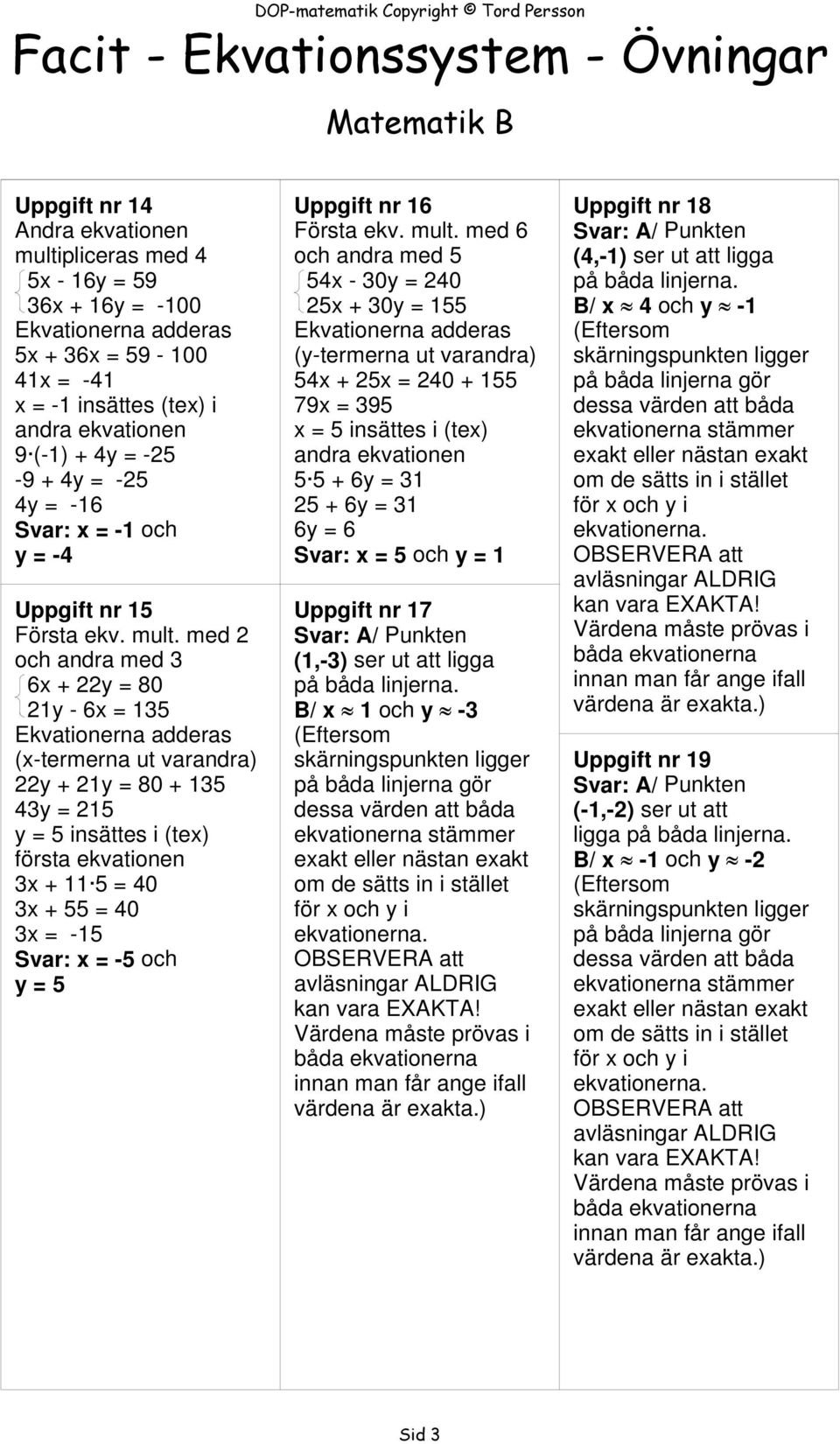 med 2 och andra med 3 6x + 22y = 80 21y - 6x = 135 (x-termerna ut varandra) 22y + 21y = 80 + 135 43y = 215 y = 5 insättes i (tex) 3x + 11 5 = 40 3x + 55 = 40 3x = -15 Svar: x = -5 och y = 5 Uppgift