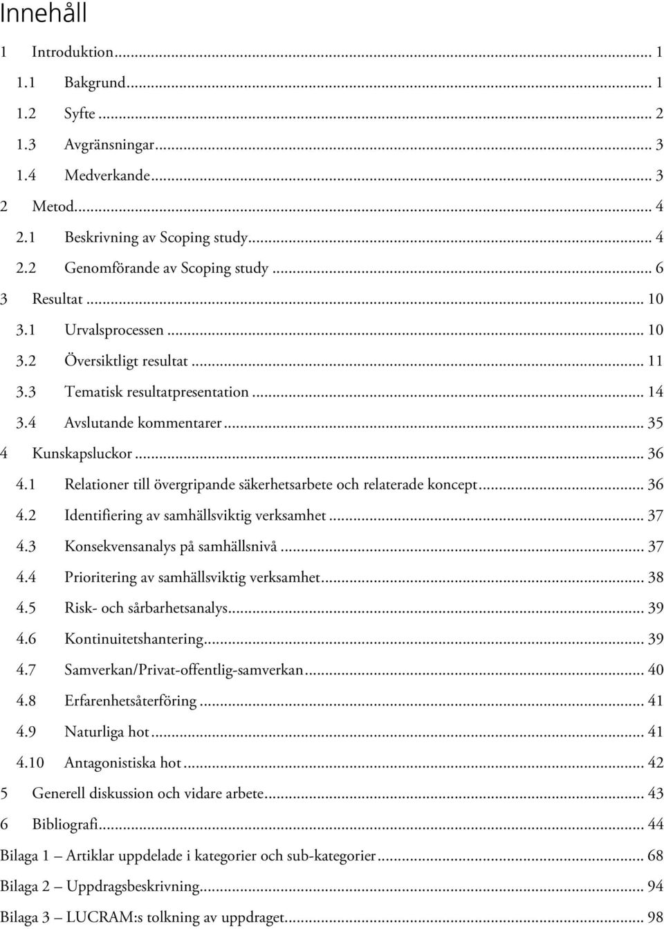 1 Relationer till övergripande säkerhetsarbete och relaterade koncept... 36 4.2 Identifiering av samhällsviktig verksamhet... 37 4.3 Konsekvensanalys på samhällsnivå... 37 4.4 Prioritering av samhällsviktig verksamhet.