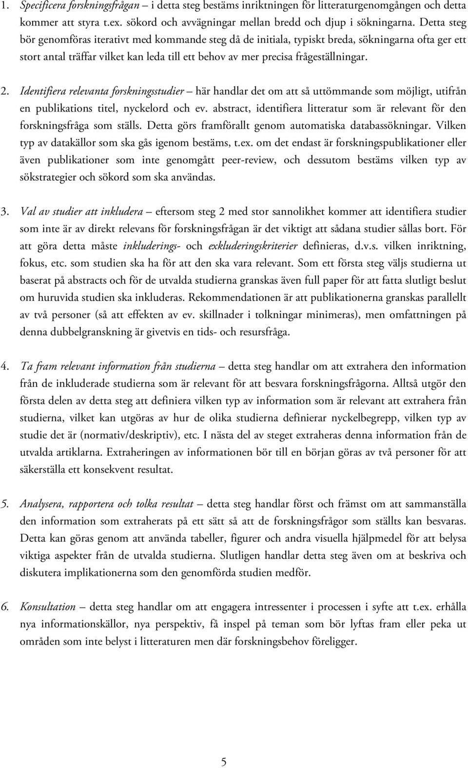 Identifiera relevanta forskningsstudier här handlar det om att så uttömmande som möjligt, utifrån en publikations titel, nyckelord och ev.
