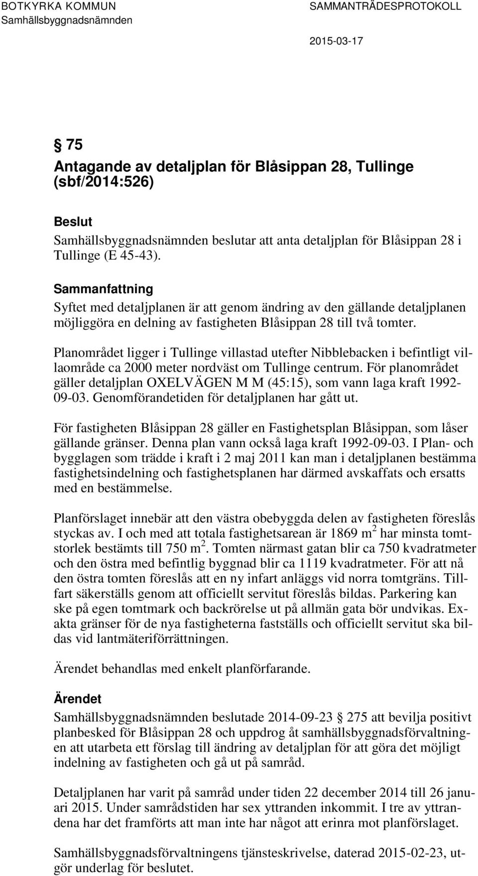 Planområdet ligger i Tullinge villastad utefter Nibblebacken i befintligt villaområde ca 2000 meter nordväst om Tullinge centrum.