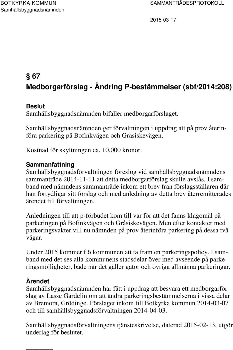 I samband med nämndens sammanträde inkom ett brev från förslagsställaren där han förtydligar sitt förslag och med anledning av detta brev återremitterades ärendet till förvaltningen.