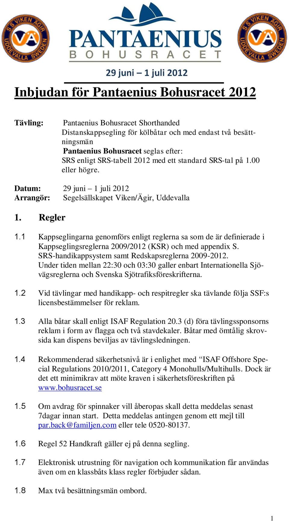 1 Kappseglingarna genomförs enligt reglerna sa som de är definierade i Kappseglingsreglerna 2009/2012 (KSR) och med appendix S. SRS-handikappsystem samt Redskapsreglerna 2009-2012.