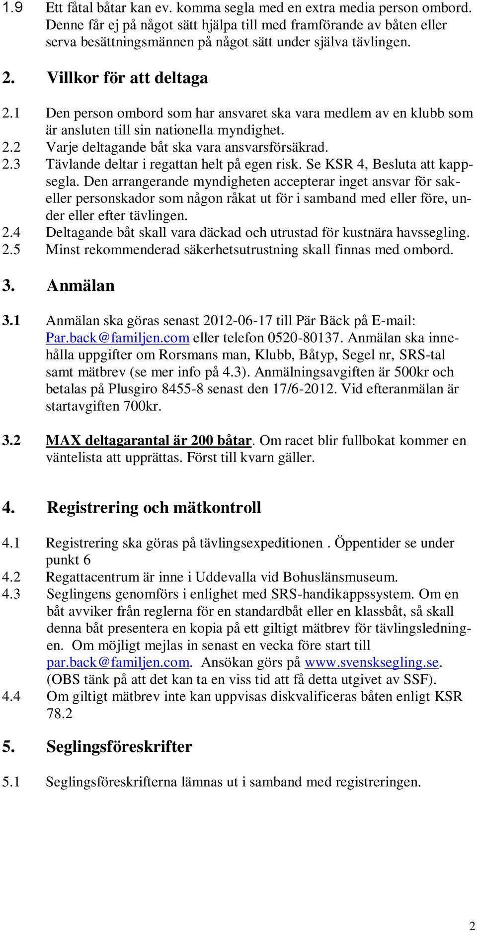 1 Den person ombord som har ansvaret ska vara medlem av en klubb som är ansluten till sin nationella myndighet. 2.2 Varje deltagande båt ska vara ansvarsförsäkrad. 2.3 Tävlande deltar i regattan helt på egen risk.