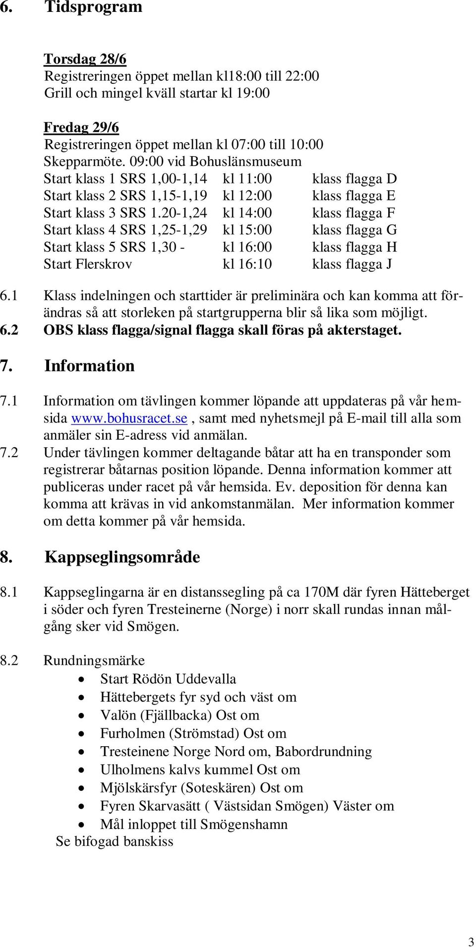 20-1,24 kl 14:00 klass flagga F Start klass 4 SRS 1,25-1,29 kl 15:00 klass flagga G Start klass 5 SRS 1,30 - kl 16:00 klass flagga H Start Flerskrov kl 16:10 klass flagga J 6.