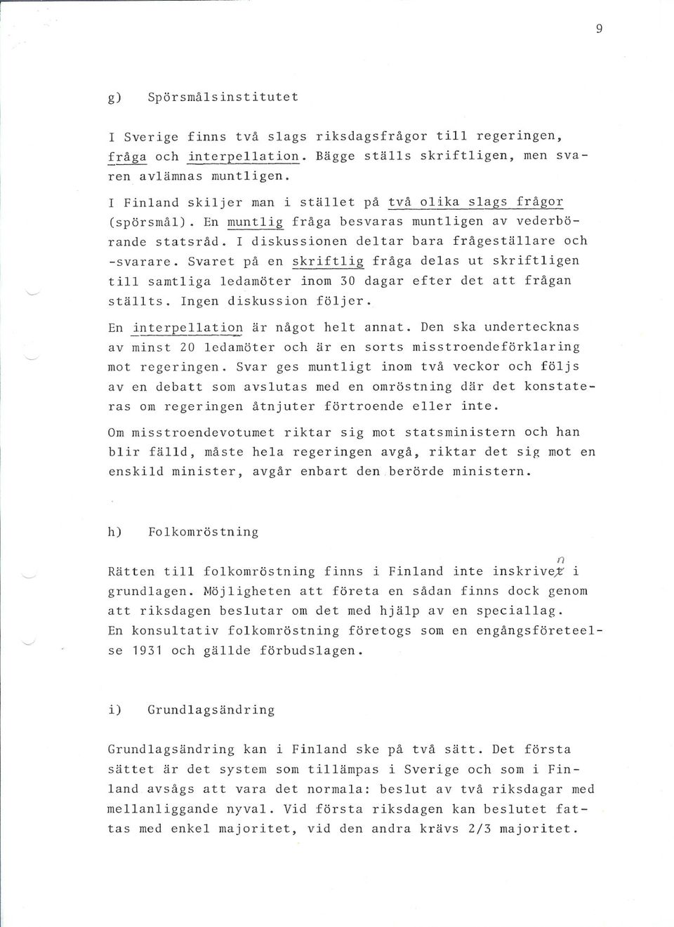 Svaret på en skriftlig fråga delas ut skriftligen till samtliga ledamöter inom 30 dagar efter det att frågan ställts. Ingen diskussion följer. En interpellation är något helt annat.