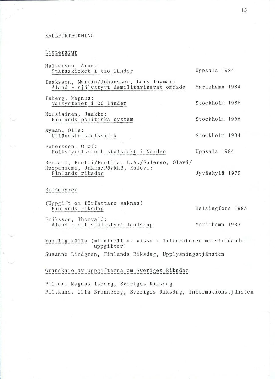 .itika s2:':tem Stockholm 1966 Nyman, Olle: Utländska statsskick Stockholm 1984 Petersson, Olof: Folkstyrelse - och --------- statsmakt i Norden Uppsala 1984 Renvall, Pentti/Puntila, L.A.