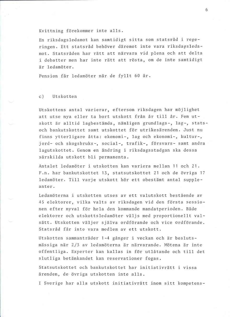 c) Utskotten Utskottens antal varierar, eftersom riksdagen har möjlighet att utse nya eller ta bort utskott från år till år.