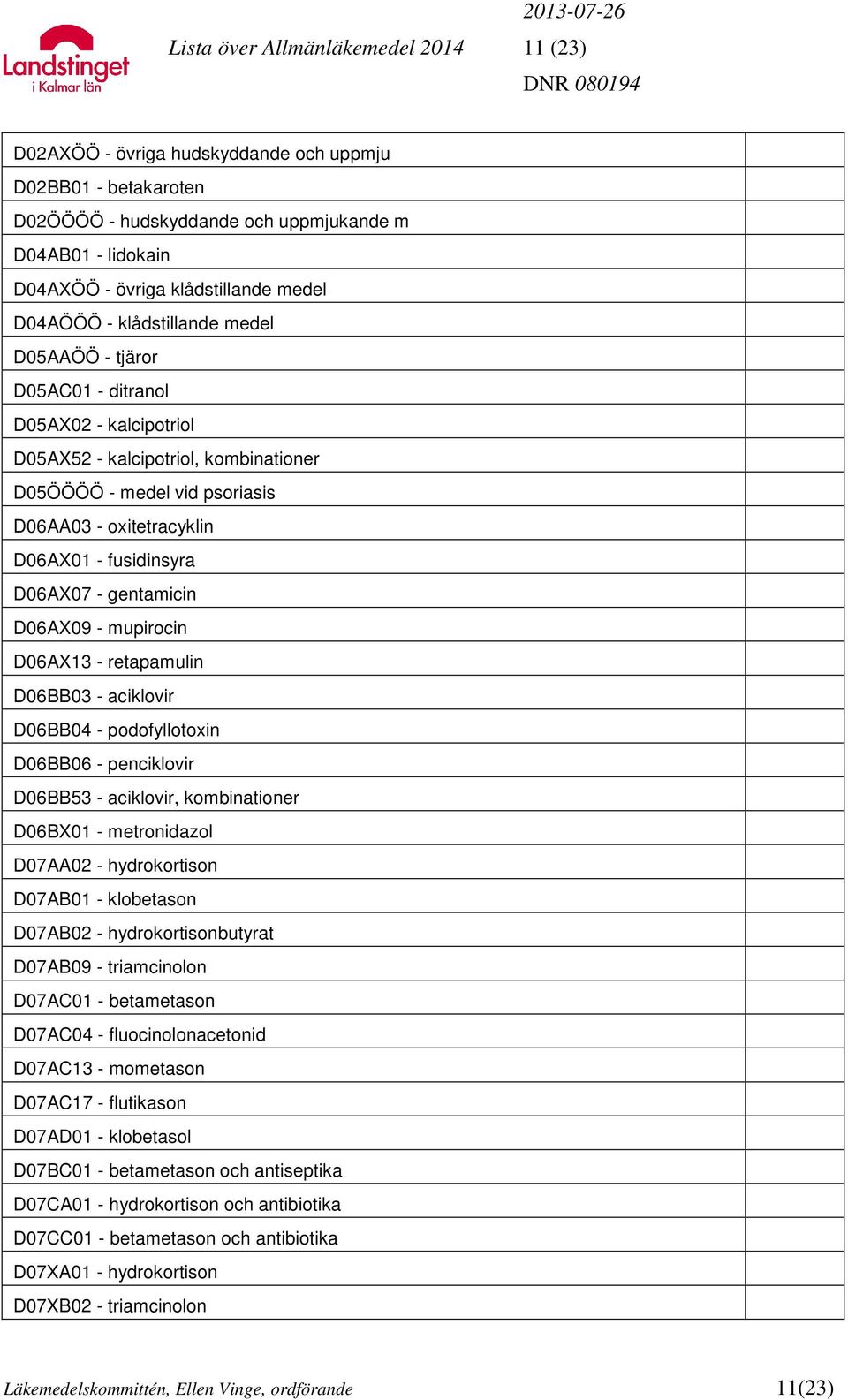 fusidinsyra D06AX07 - gentamicin D06AX09 - mupirocin D06AX13 - retapamulin D06BB03 - aciklovir D06BB04 - podofyllotoxin D06BB06 - penciklovir D06BB53 - aciklovir, kombinationer D06BX01 - metronidazol