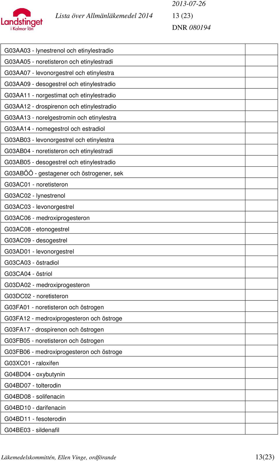 och etinylestra G03AB04 - noretisteron och etinylestradi G03AB05 - desogestrel och etinylestradio G03ABÖÖ - gestagener och östrogener, sek G03AC01 - noretisteron G03AC02 - lynestrenol G03AC03 -