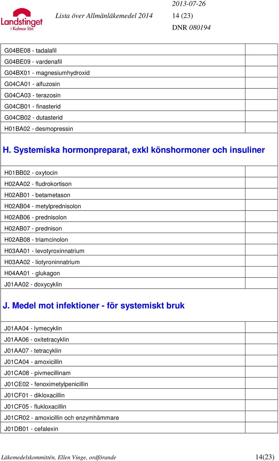 Systemiska hormonpreparat, exkl könshormoner och insuliner H01BB02 - oxytocin H02AA02 - fludrokortison H02AB01 - betametason H02AB04 - metylprednisolon H02AB06 - prednisolon H02AB07 - prednison