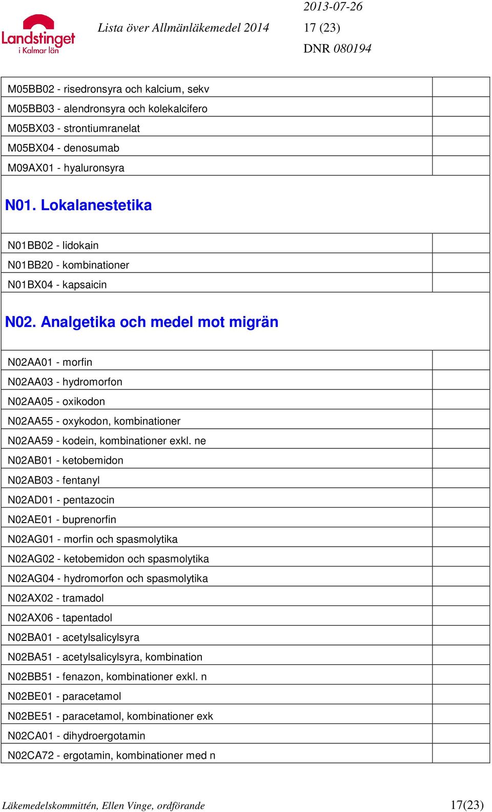 Analgetika och medel mot migrän N02AA01 - morfin N02AA03 - hydromorfon N02AA05 - oxikodon N02AA55 - oxykodon, kombinationer N02AA59 - kodein, kombinationer exkl.