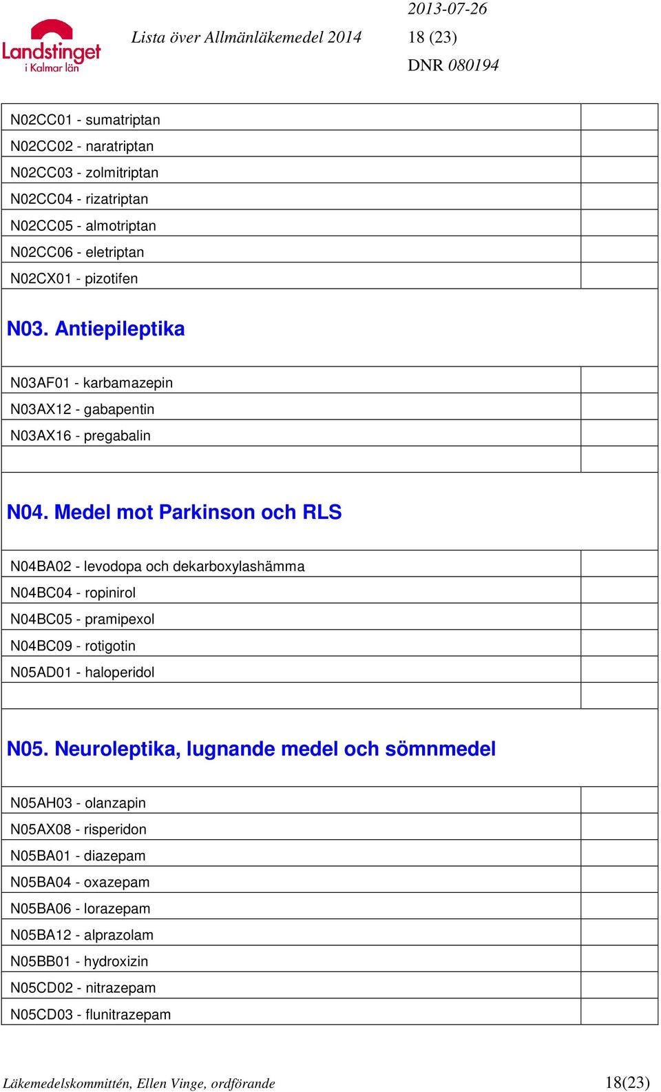 Medel mot Parkinson och RLS N04BA02 - levodopa och dekarboxylashämma N04BC04 - ropinirol N04BC05 - pramipexol N04BC09 - rotigotin N05AD01 - haloperidol N05.