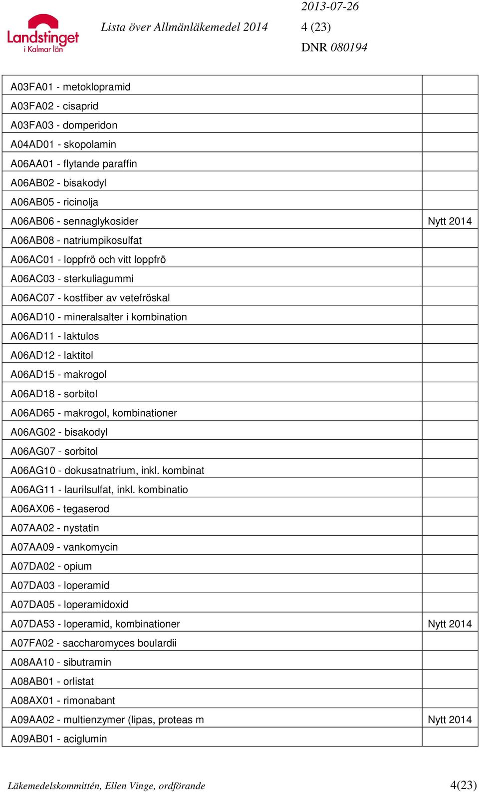 laktulos A06AD12 - laktitol A06AD15 - makrogol A06AD18 - sorbitol A06AD65 - makrogol, kombinationer A06AG02 - bisakodyl A06AG07 - sorbitol A06AG10 - dokusatnatrium, inkl.