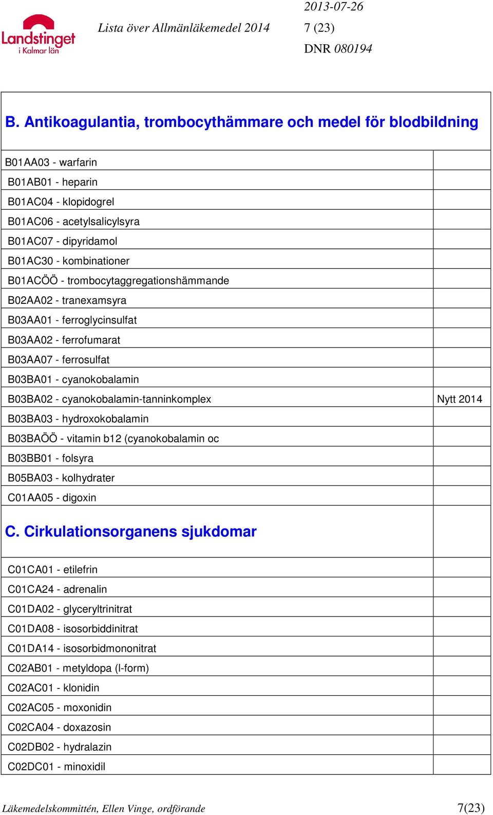 B01ACÖÖ - trombocytaggregationshämmande B02AA02 - tranexamsyra B03AA01 - ferroglycinsulfat B03AA02 - ferrofumarat B03AA07 - ferrosulfat B03BA01 - cyanokobalamin B03BA02 - cyanokobalamin-tanninkomplex