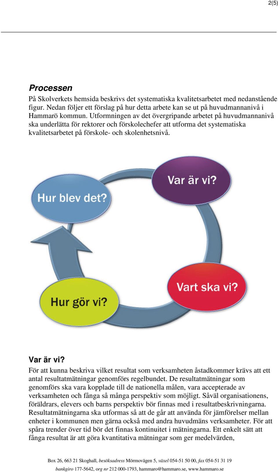 För att kunna beskriva vilket resultat som verksamheten åstadkommer krävs att ett antal resultatmätningar genomförs regelbundet.