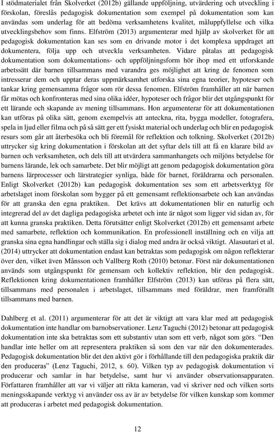 Elfström (2013) argumenterar med hjälp av skolverket för att pedagogisk dokumentation kan ses som en drivande motor i det komplexa uppdraget att dokumentera, följa upp och utveckla verksamheten.