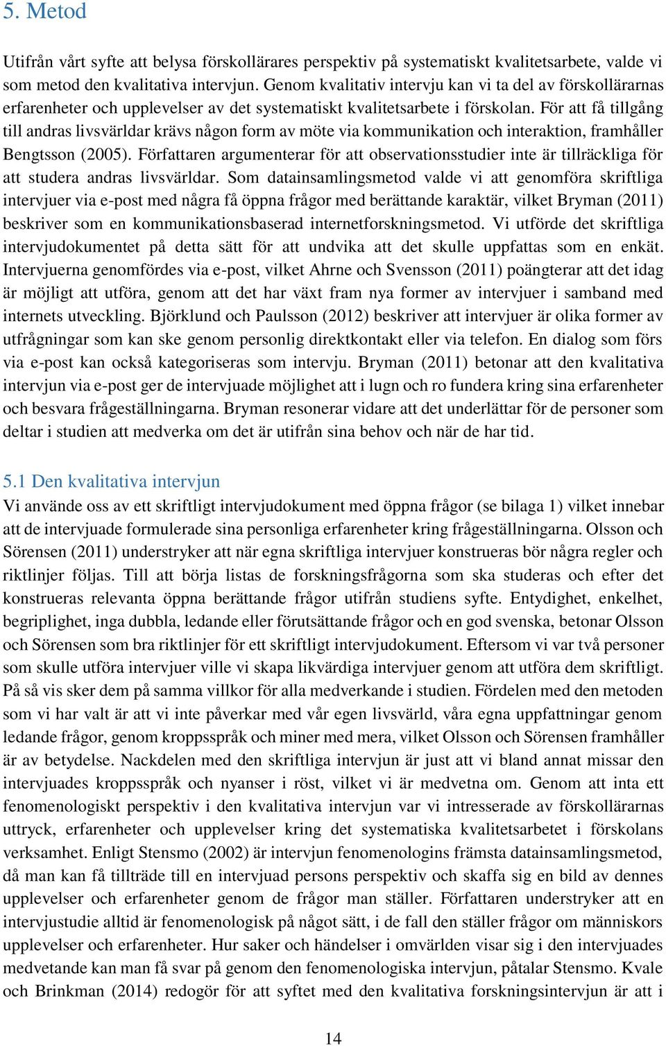 För att få tillgång till andras livsvärldar krävs någon form av möte via kommunikation och interaktion, framhåller Bengtsson (2005).