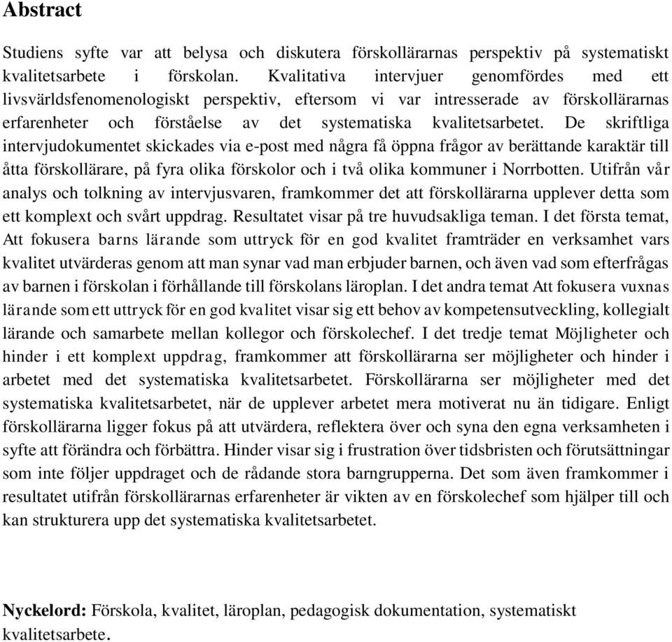 De skriftliga intervjudokumentet skickades via e-post med några få öppna frågor av berättande karaktär till åtta förskollärare, på fyra olika förskolor och i två olika kommuner i Norrbotten.