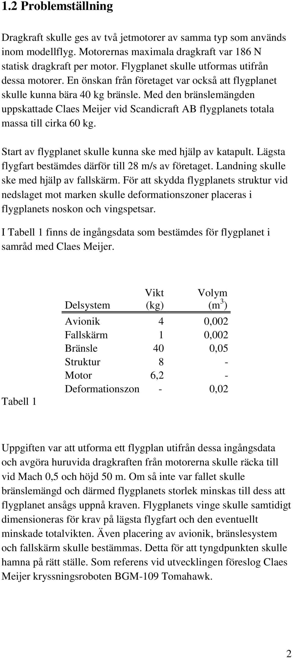 Med den bränslemängden uppskattade Claes Meijer vid Scandicraft AB flygplanets totala massa till cirka 60 kg. Start av flygplanet skulle kunna ske med hjälp av katapult.