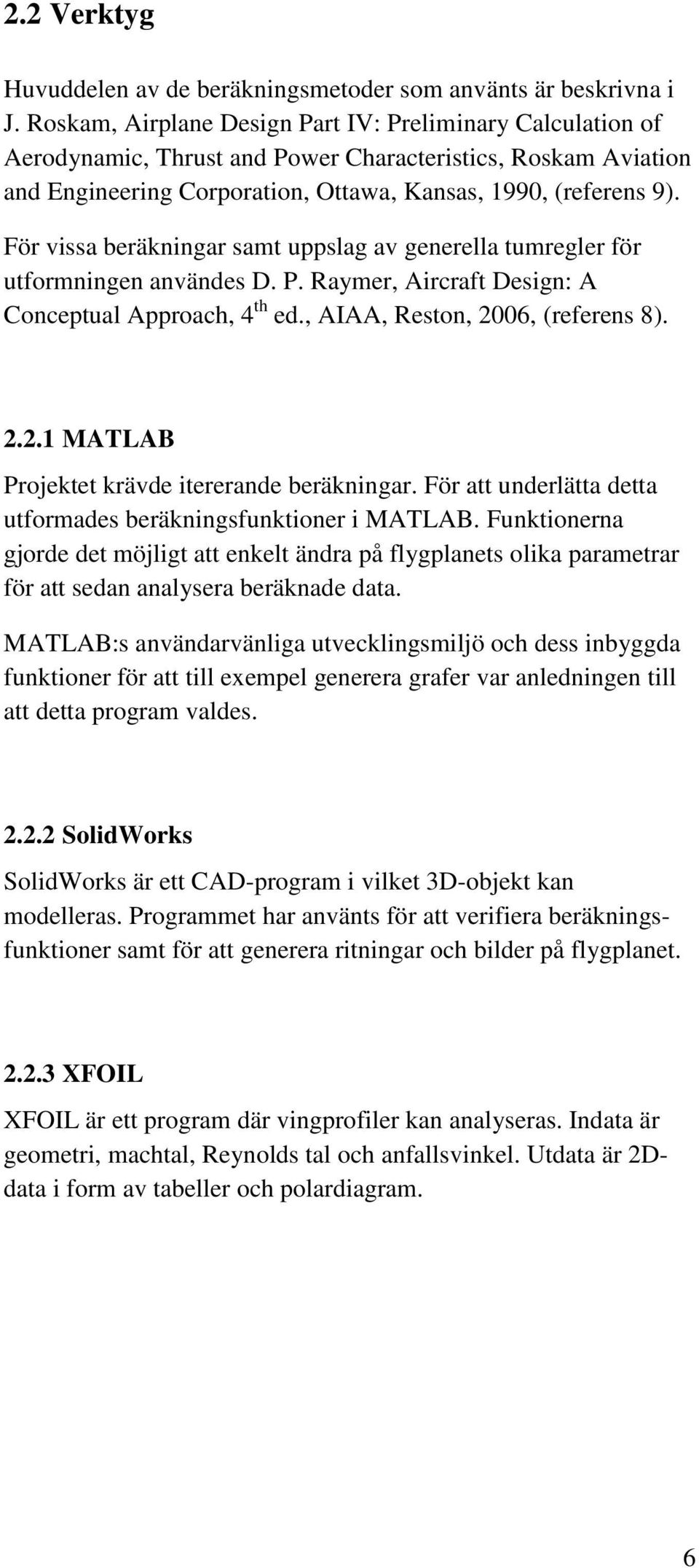 För vissa beräkningar samt uppslag av generella tumregler för utformningen användes D. P. Raymer, Aircraft Design: A Conceptual Approach, 4 th ed., AIAA, Reston, 20