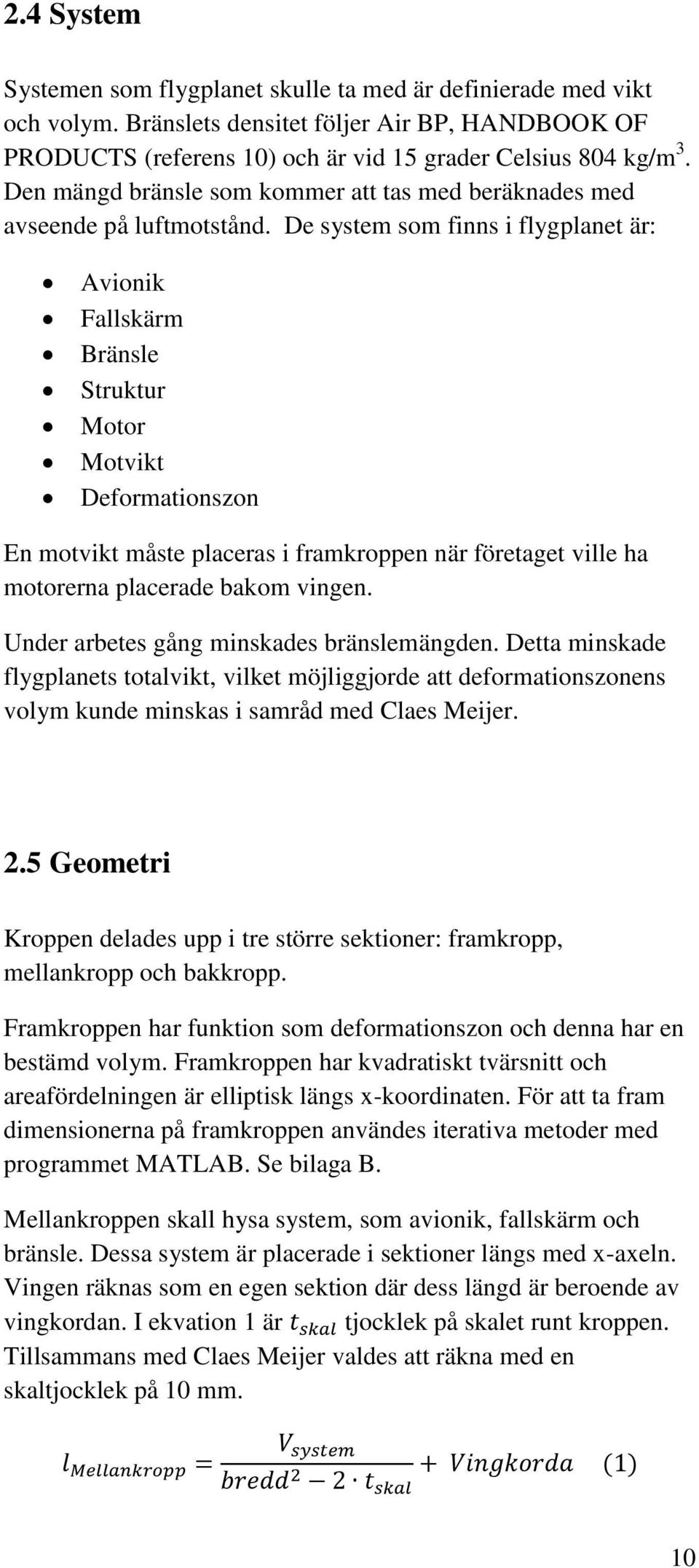 De system som finns i flygplanet är: Avionik Fallskärm Bränsle Struktur Motor Motvikt Deformationszon En motvikt måste placeras i framkroppen när företaget ville ha motorerna placerade bakom vingen.