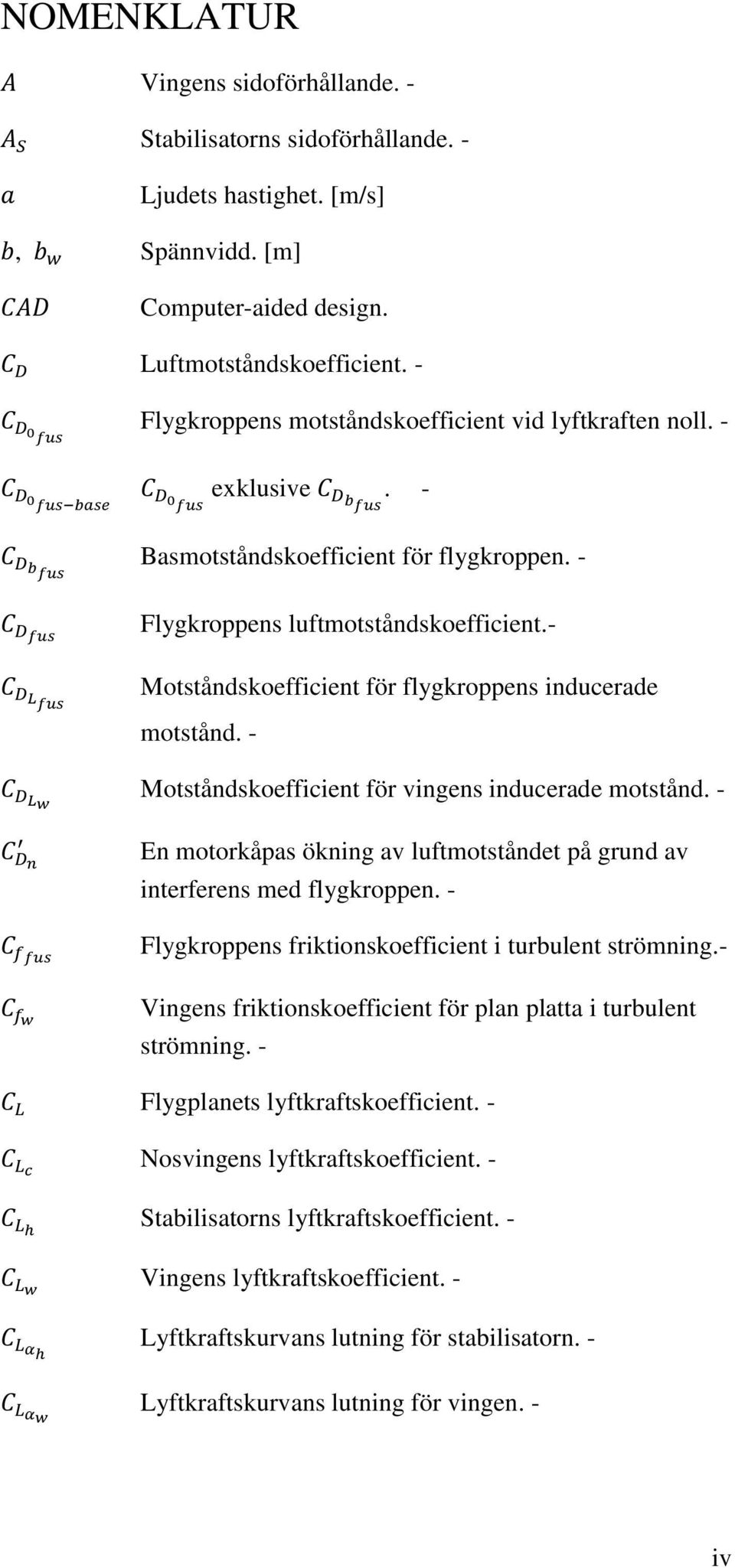 - Motståndskoefficient för flygkroppens inducerade motstånd. - Motståndskoefficient för vingens inducerade motstånd. - En motorkåpas ökning av luftmotståndet på grund av interferens med flygkroppen.