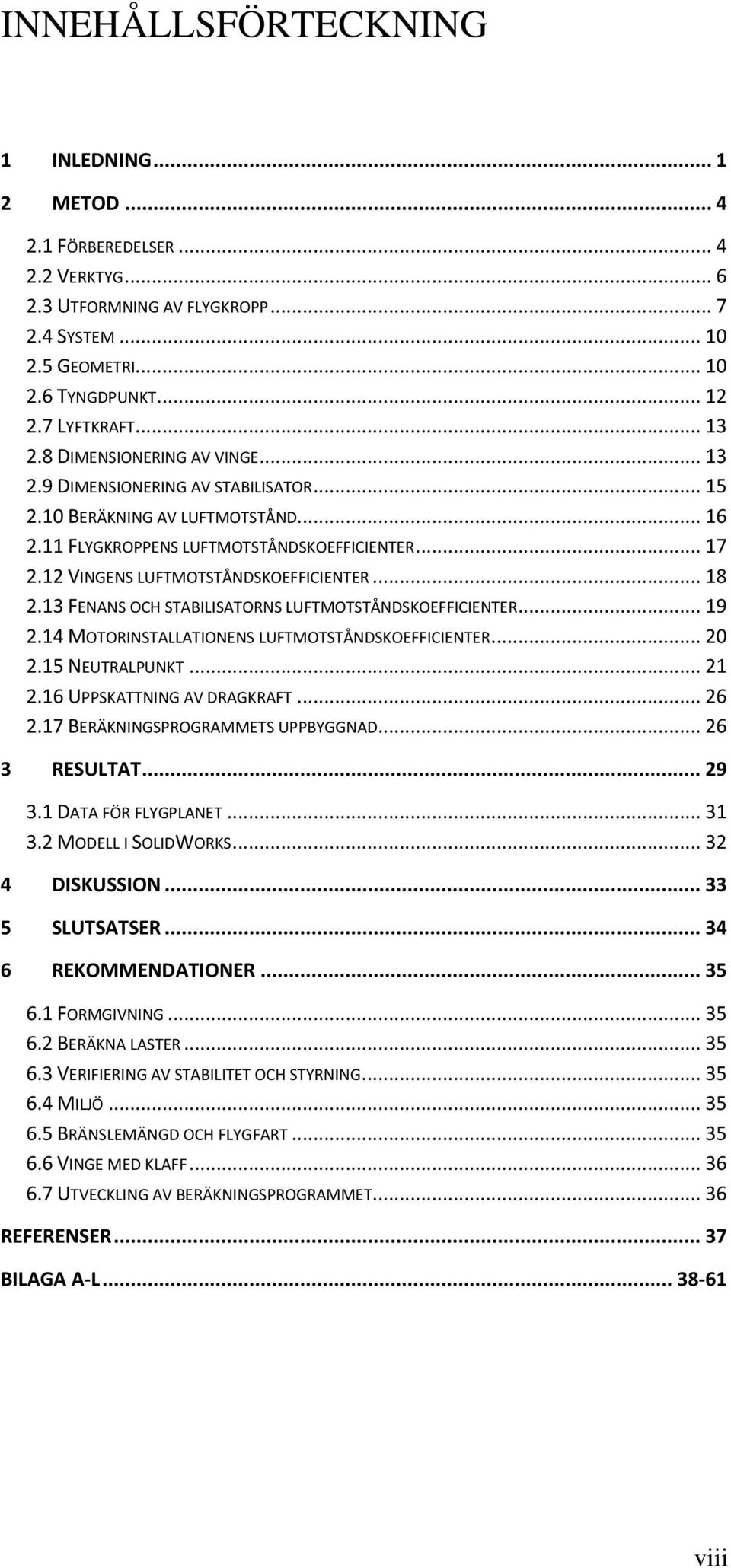 12 VINGENS LUFTMOTSTÅNDSKOEFFICIENTER... 18 2.13 FENANS OCH STABILISATORNS LUFTMOTSTÅNDSKOEFFICIENTER... 19 2.14 MOTORINSTALLATIONENS LUFTMOTSTÅNDSKOEFFICIENTER... 20 2.15 NEUTRALPUNKT... 21 2.