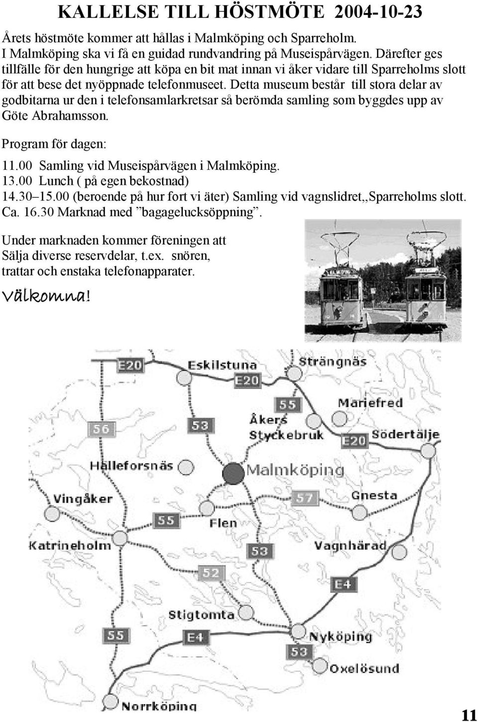 Detta museum består till stora delar av godbitarna ur den i telefonsamlarkretsar så berömda samling som byggdes upp av Göte Abrahamsson. Program för dagen: KALLELSE TILL HÖSTMÖTE 2004-10-23 11.