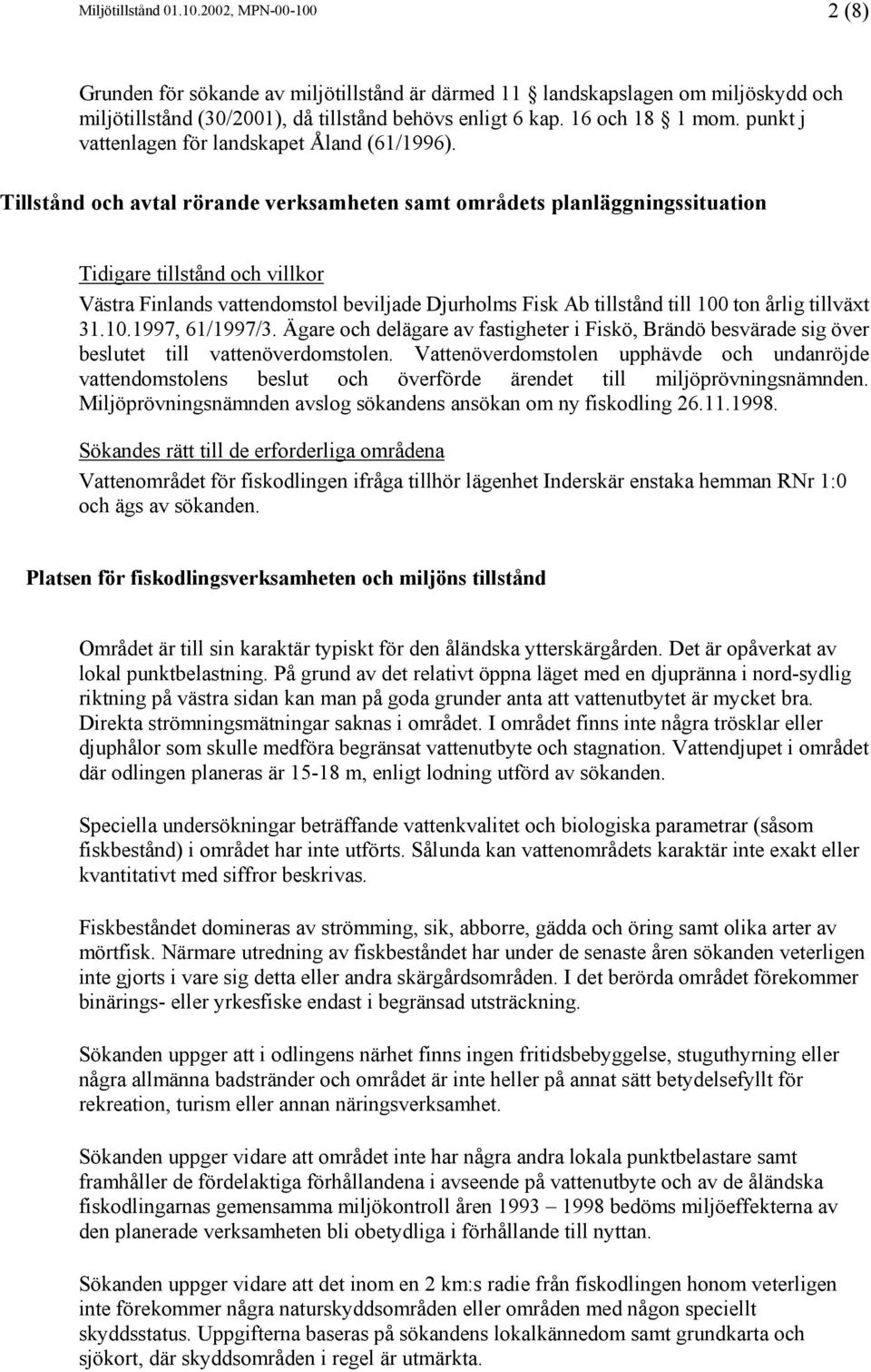Tillstånd och avtal rörande verksamheten samt områdets planläggningssituation Tidigare tillstånd och villkor Västra Finlands vattendomstol beviljade Djurholms Fisk Ab tillstånd till 100 ton årlig