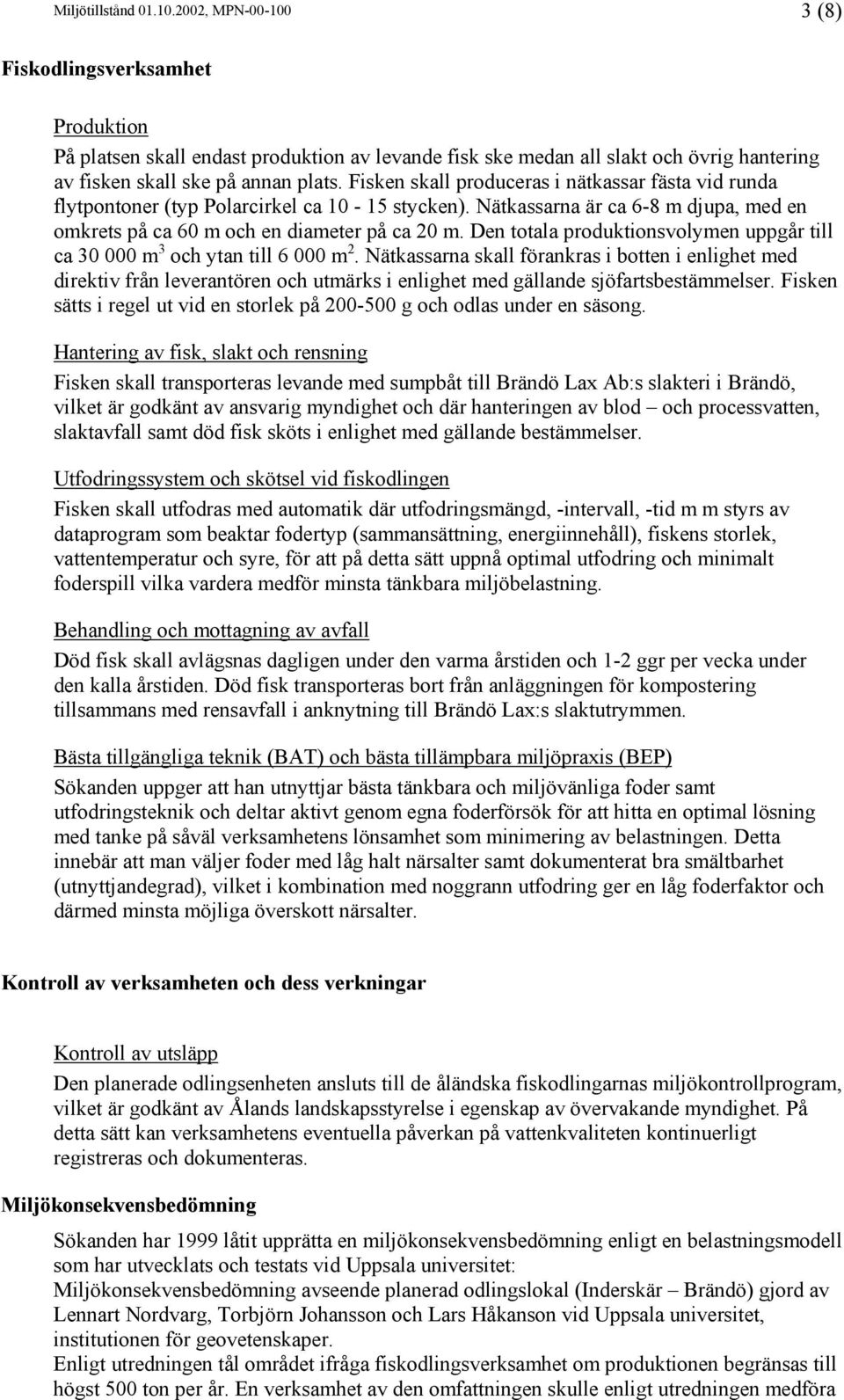 Fisken skall produceras i nätkassar fästa vid runda flytpontoner (typ Polarcirkel ca 10-15 stycken). Nätkassarna är ca 6-8 m djupa, med en omkrets på ca 60 m och en diameter på ca 20 m.