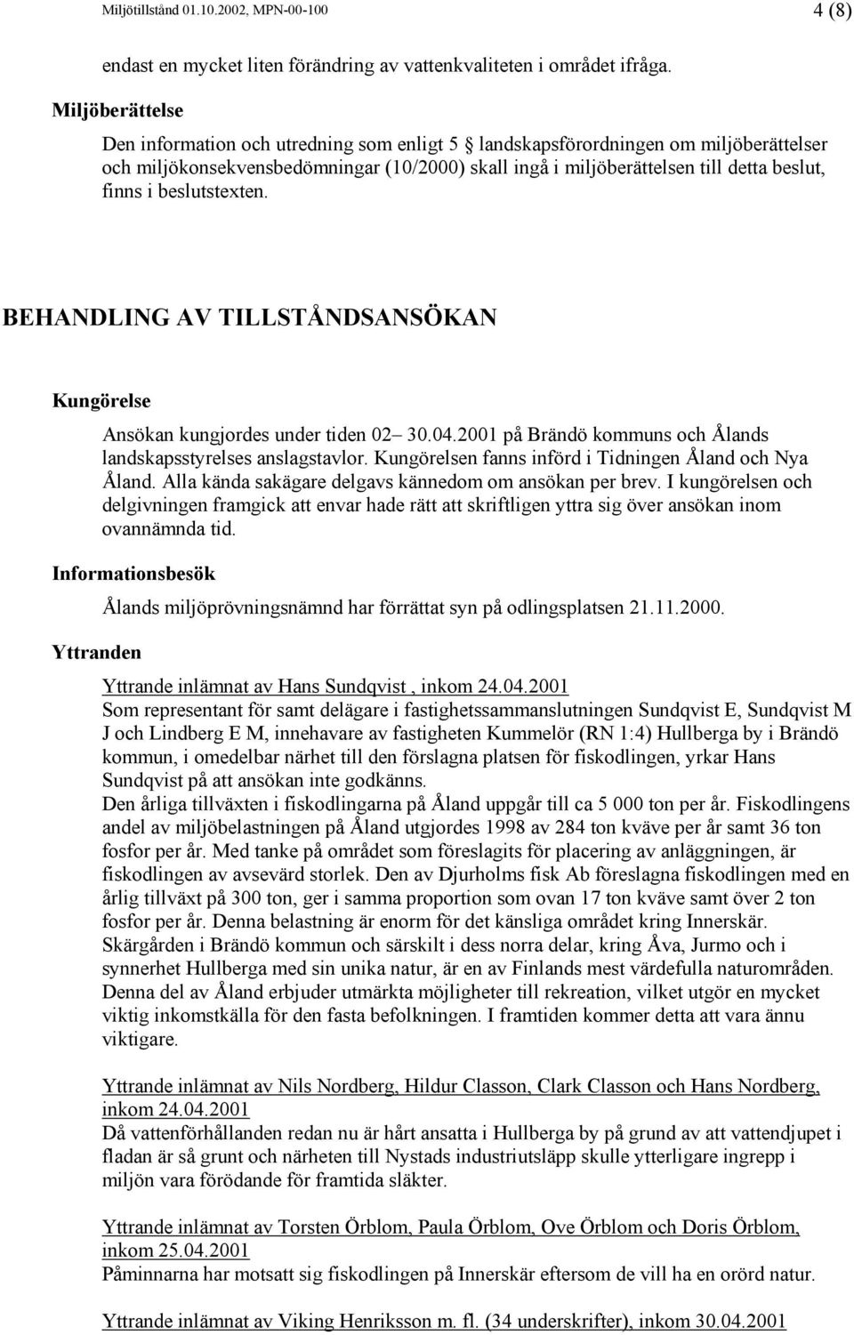 beslutstexten. BEHANDLING AV TILLSTÅNDSANSÖKAN Kungörelse Ansökan kungjordes under tiden 02 30.04.2001 på Brändö kommuns och Ålands landskapsstyrelses anslagstavlor.