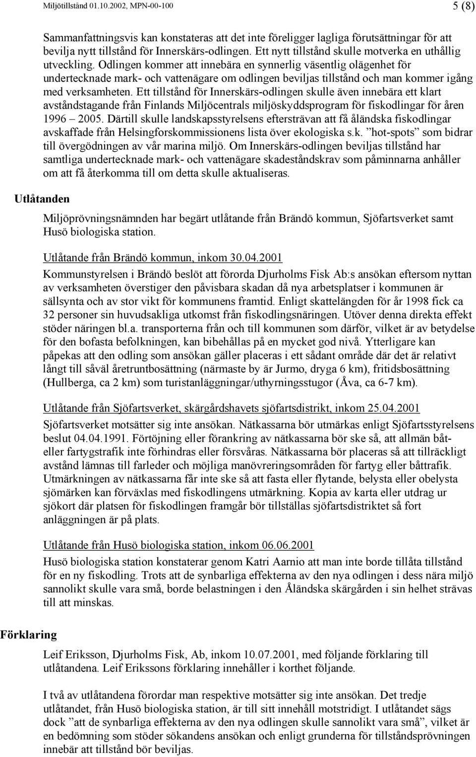 Odlingen kommer att innebära en synnerlig väsentlig olägenhet för undertecknade mark- och vattenägare om odlingen beviljas tillstånd och man kommer igång med verksamheten.