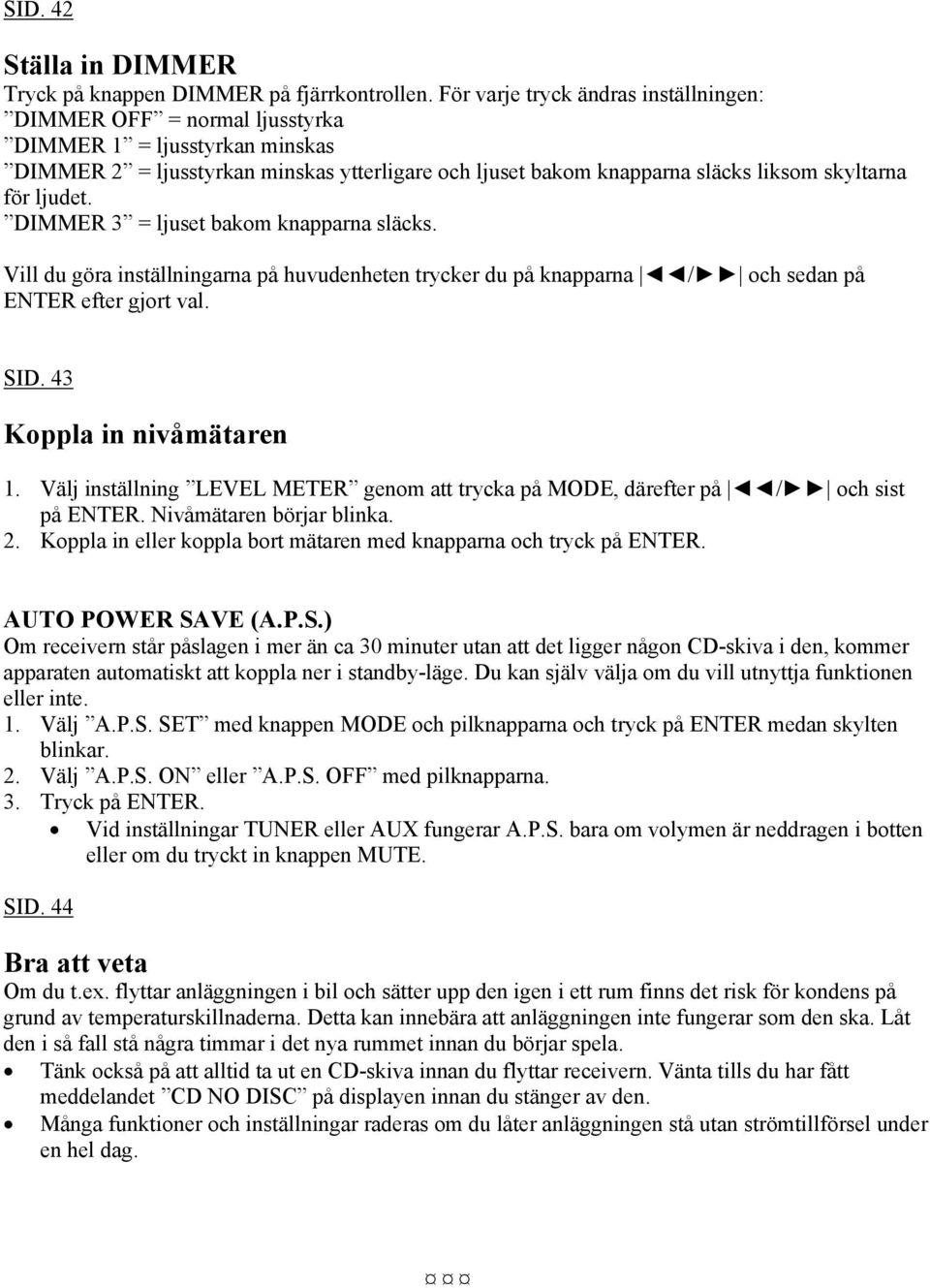 ljudet. DIMMER 3 = ljuset bakom knapparna släcks. Vill du göra inställningarna på huvudenheten trycker du på knapparna / och sedan på ENTER efter gjort val. SID. 43 Koppla in nivåmätaren 1.