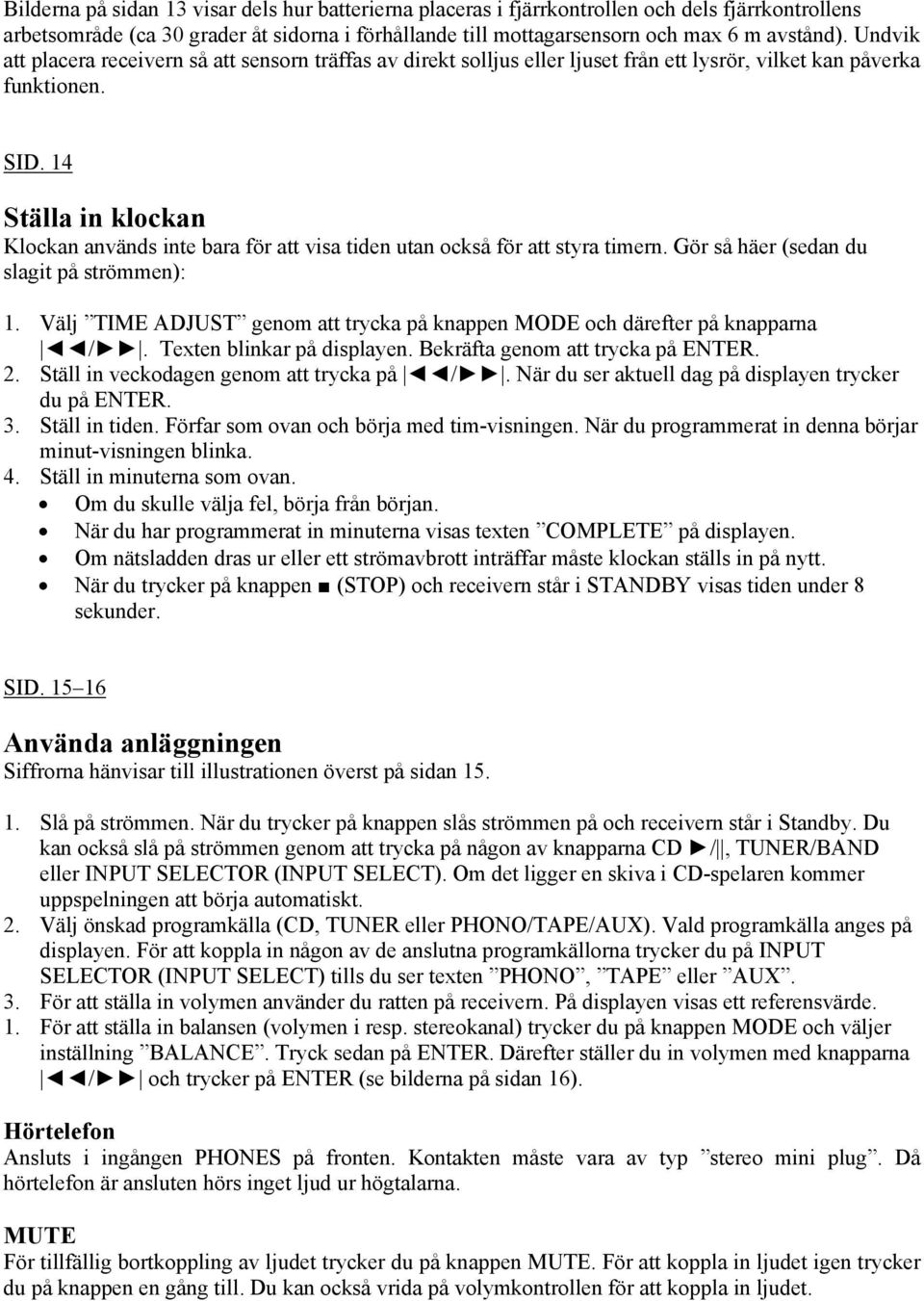 14 Ställa in klockan Klockan används inte bara för att visa tiden utan också för att styra timern. Gör så häer (sedan du slagit på strömmen): 1.