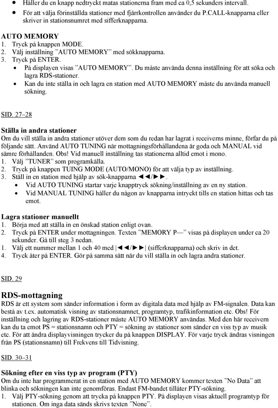 På displayen visas AUTO MEMORY. Du måste använda denna inställning för att söka och lagra RDS-stationer. Kan du inte ställa in och lagra en station med AUTO MEMORY måste du använda manuell sökning.