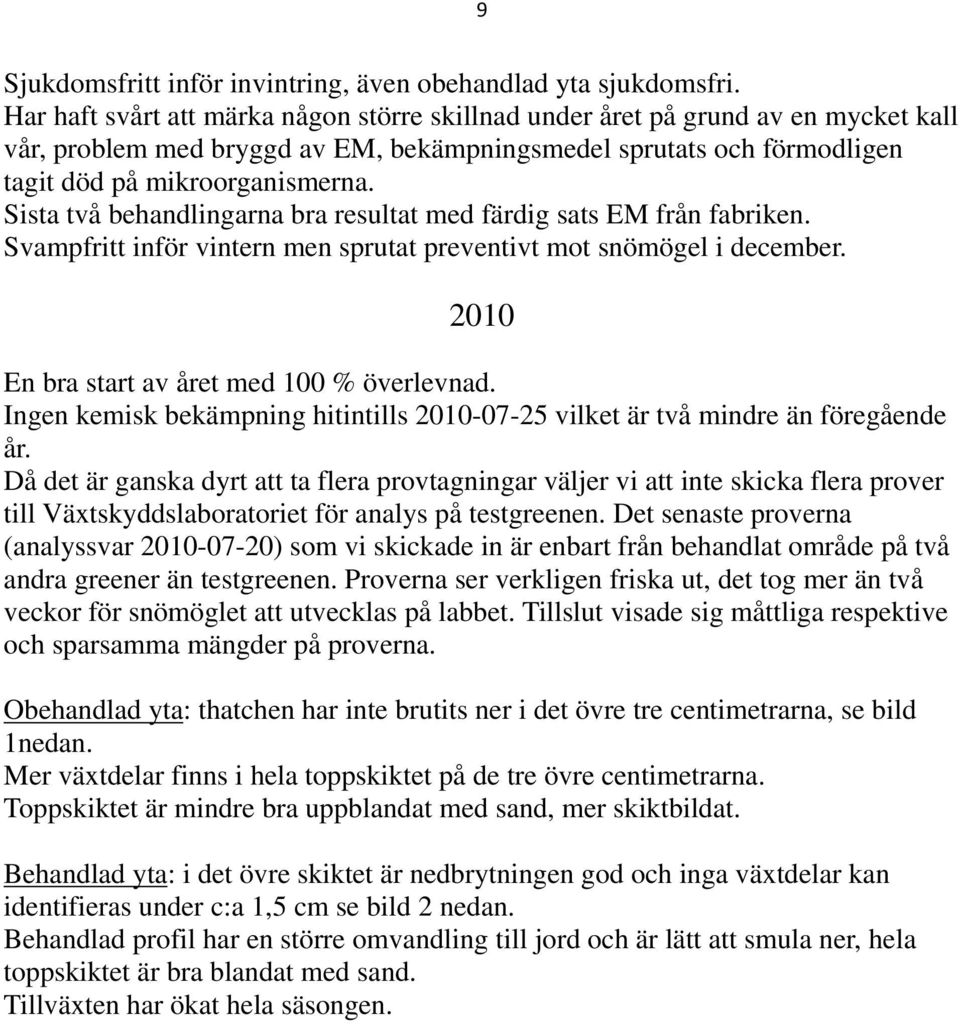 Sista två behandlingarna bra resultat med färdig sats EM från fabriken. Svampfritt inför vintern men sprutat preventivt mot snömögel i december. 2010 En bra start av året med 100 % överlevnad.