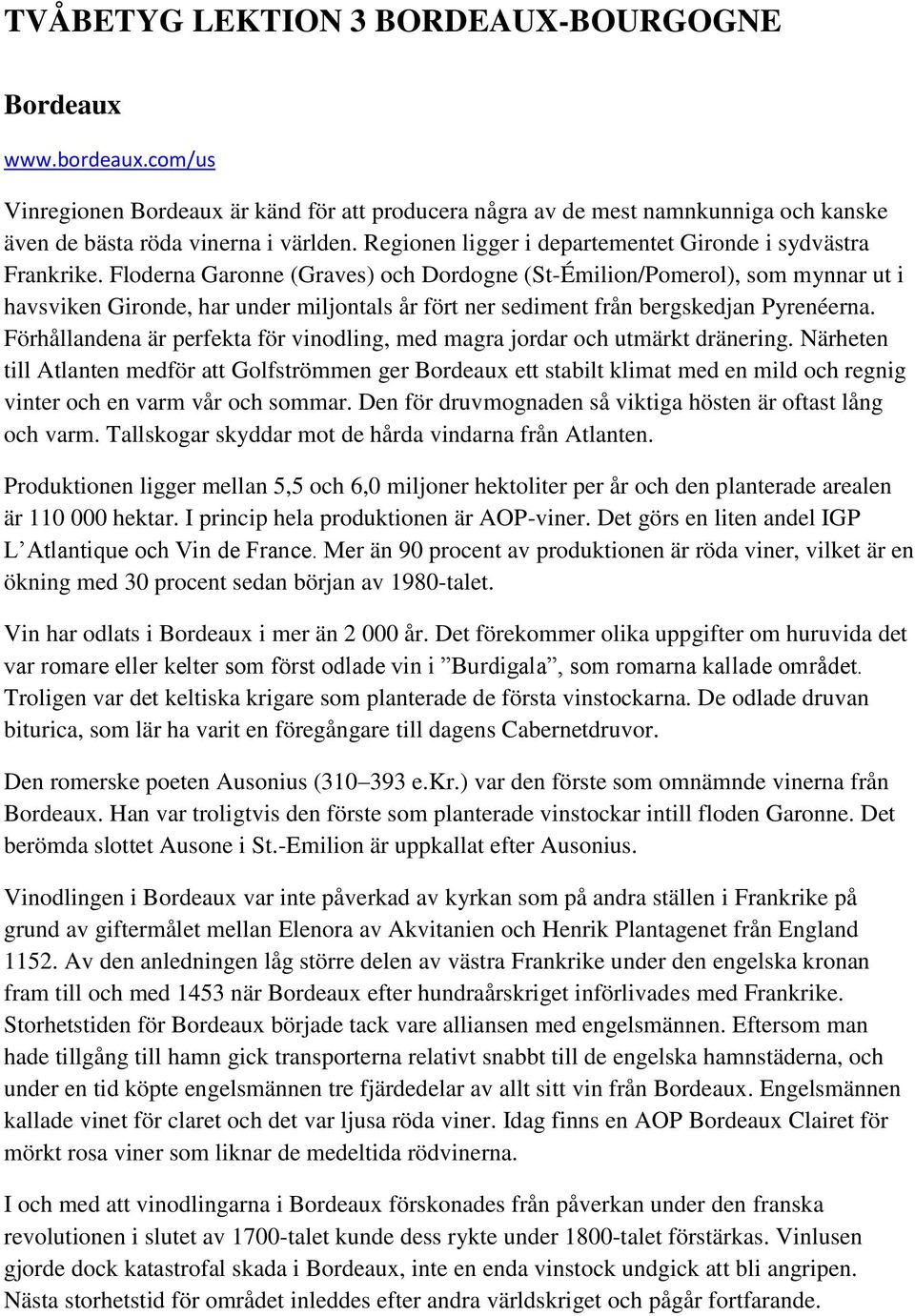 Floderna Garonne (Graves) och Dordogne (St-Émilion/Pomerol), som mynnar ut i havsviken Gironde, har under miljontals år fört ner sediment från bergskedjan Pyrenéerna.