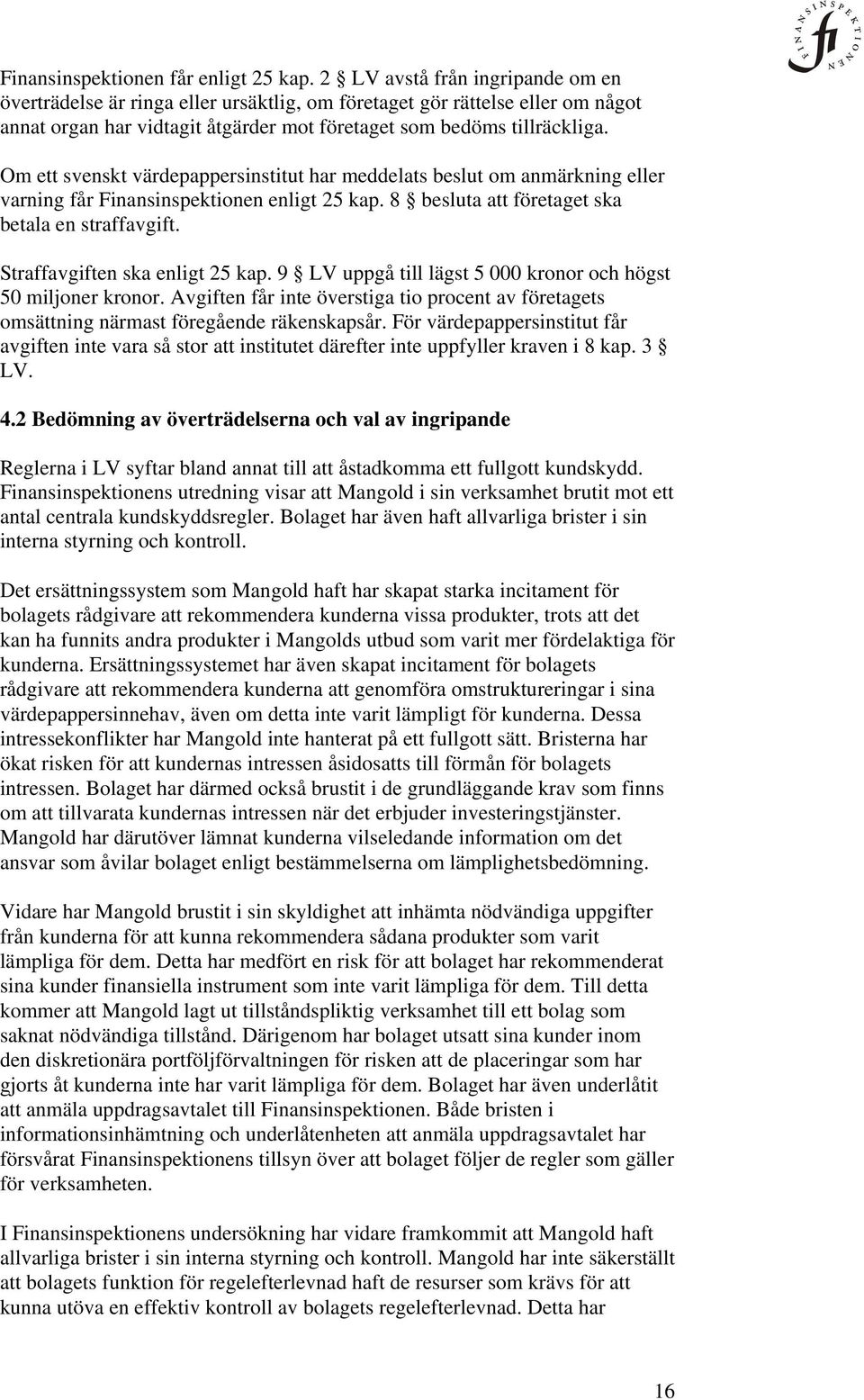 Om ett svenskt värdepappersinstitut har meddelats beslut om anmärkning eller varning får Finansinspektionen enligt 25 kap. 8 besluta att företaget ska betala en straffavgift.