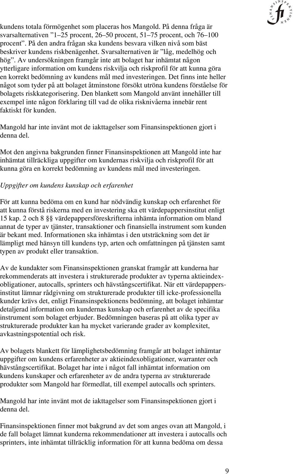 Av undersökningen framgår inte att bolaget har inhämtat någon ytterligare information om kundens riskvilja och riskprofil för att kunna göra en korrekt bedömning av kundens mål med investeringen.