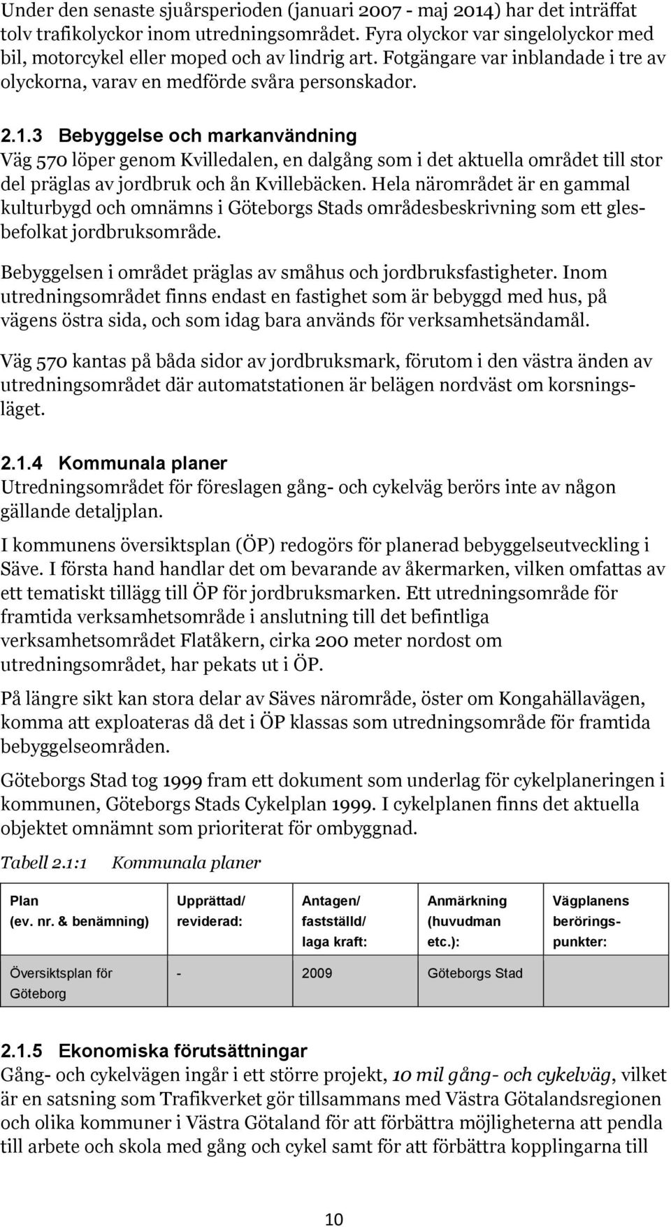 3 Bebyggelse och markanvändning Väg 570 löper genom Kvilledalen, en dalgång som i det aktuella området till stor del präglas av jordbruk och ån Kvillebäcken.