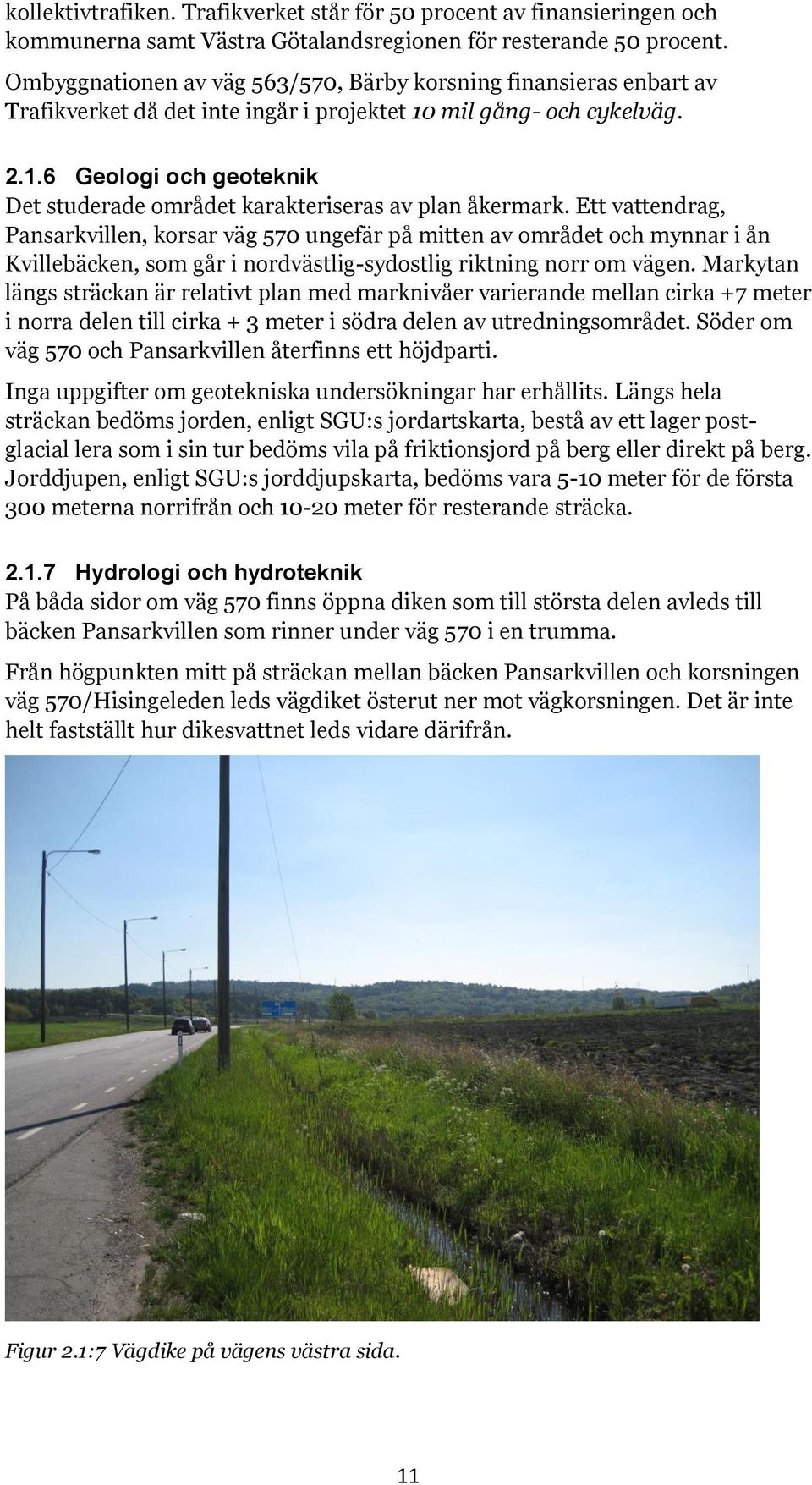 Ett vattendrag, Pansarkvillen, korsar väg 570 ungefär på mitten av området och mynnar i ån Kvillebäcken, som går i nordvästlig-sydostlig riktning norr om vägen.