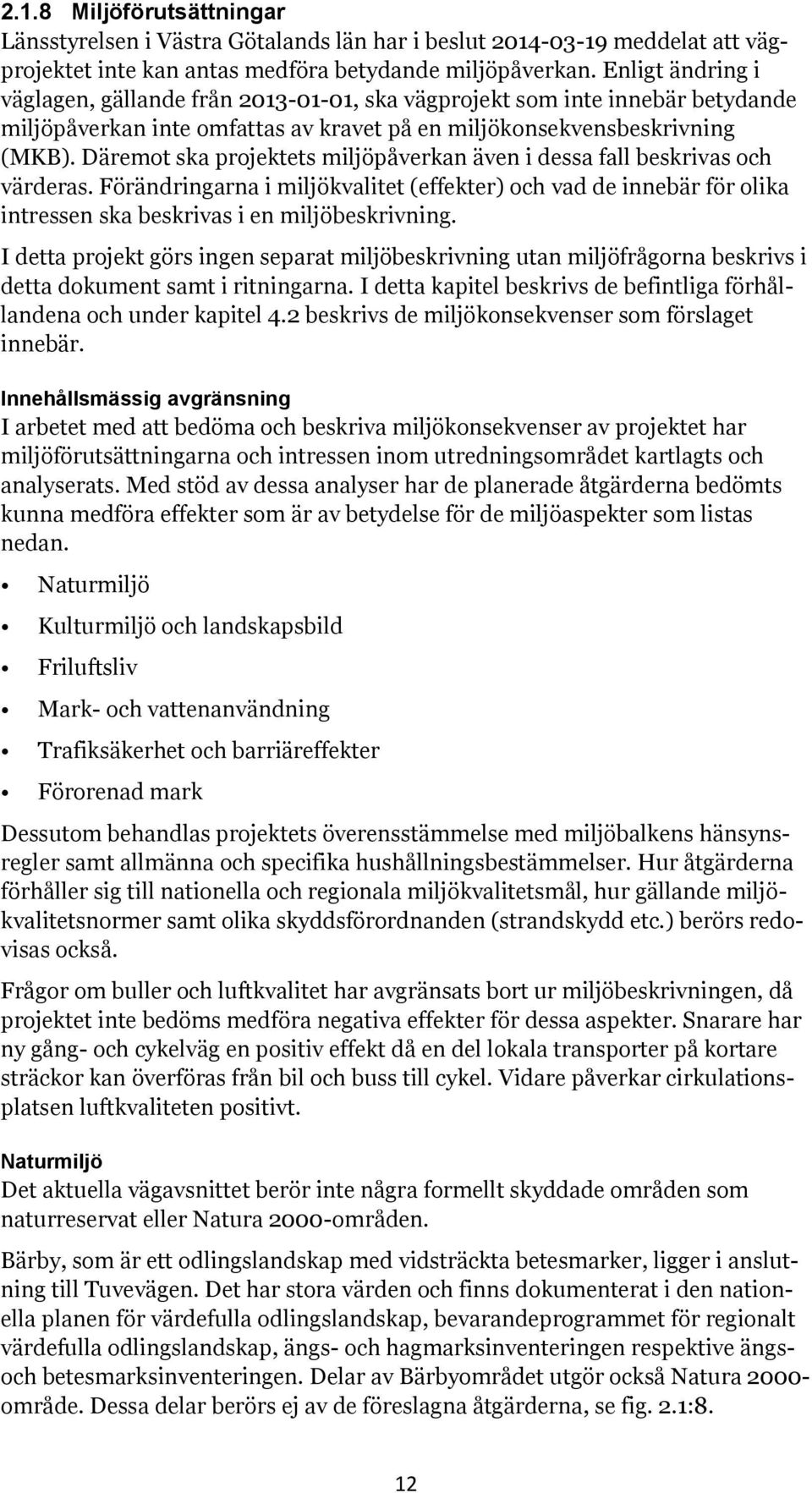 Däremot ska projektets miljöpåverkan även i dessa fall beskrivas och värderas. Förändringarna i miljökvalitet (effekter) och vad de innebär för olika intressen ska beskrivas i en miljöbeskrivning.