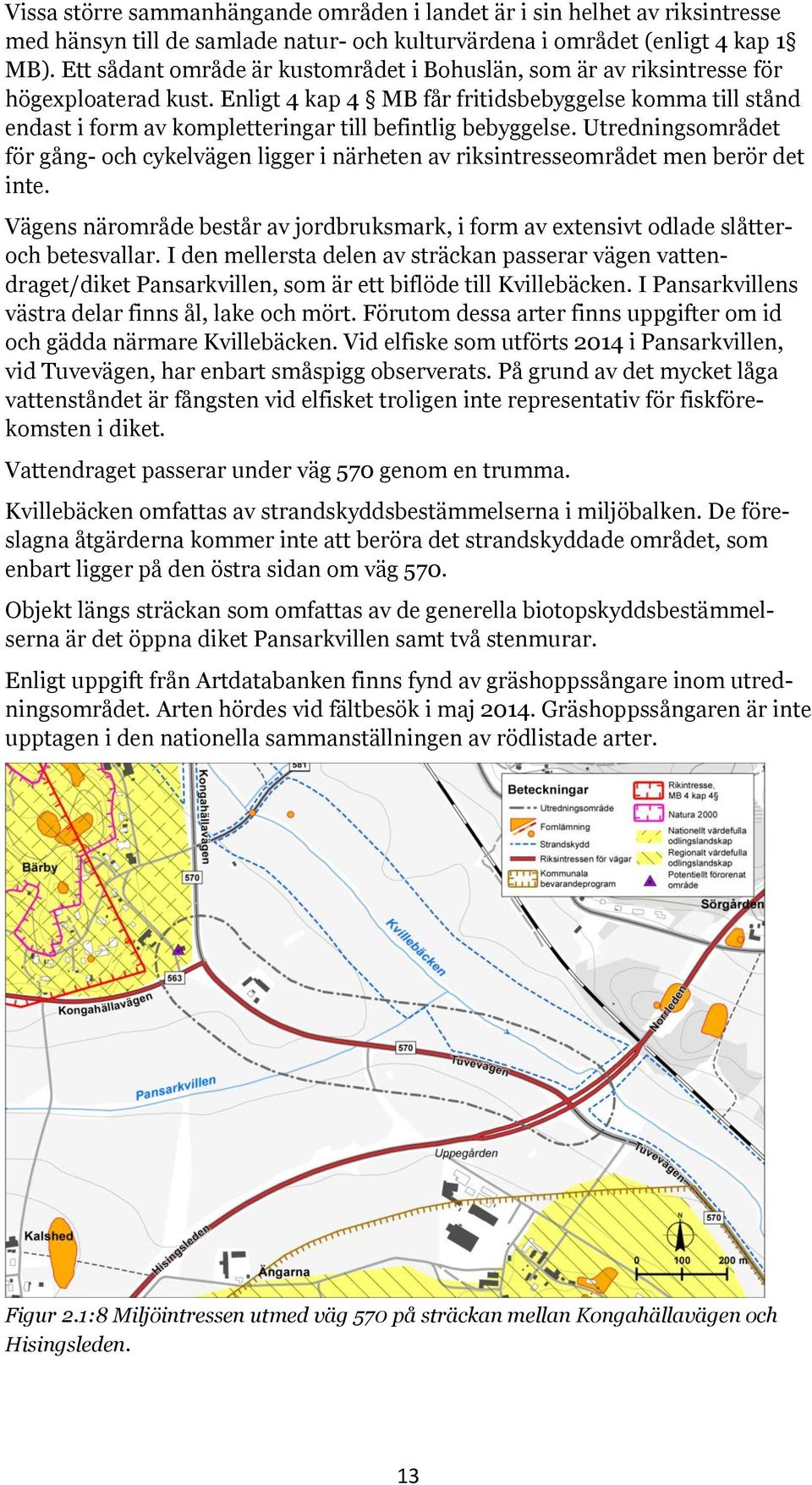 Enligt 4 kap 4 MB får fritidsbebyggelse komma till stånd endast i form av kompletteringar till befintlig bebyggelse.