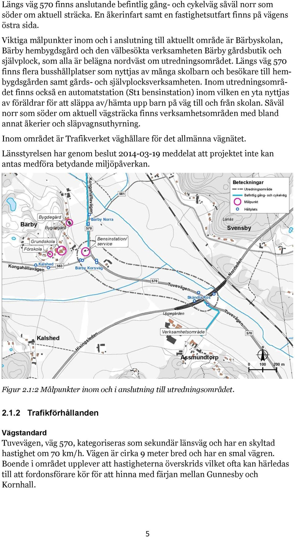 utredningsområdet. Längs väg 570 finns flera busshållplatser som nyttjas av många skolbarn och besökare till hembygdsgården samt gårds- och självplocksverksamheten.