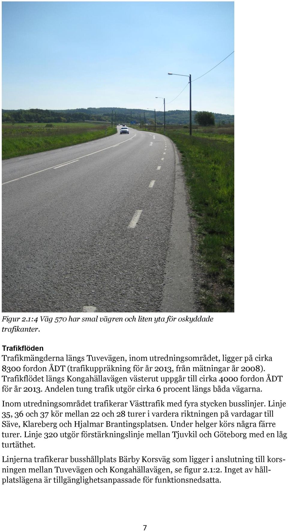 Trafikflödet längs Kongahällavägen västerut uppgår till cirka 4000 fordon ÅDT för år 2013. Andelen tung trafik utgör cirka 6 procent längs båda vägarna.