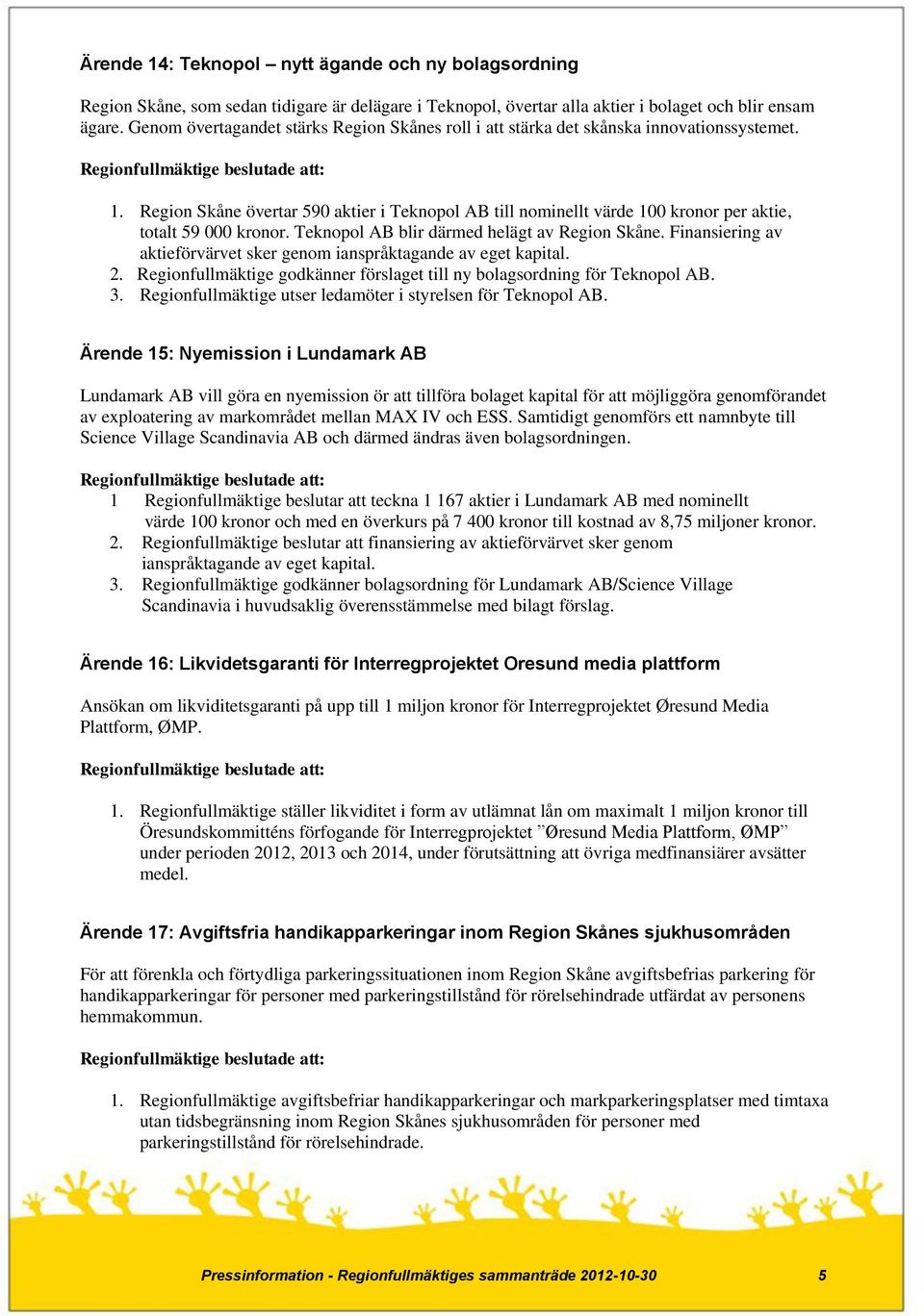 Region Skåne övertar 590 aktier i Teknopol AB till nominellt värde 100 kronor per aktie, totalt 59 000 kronor. Teknopol AB blir därmed helägt av Region Skåne.