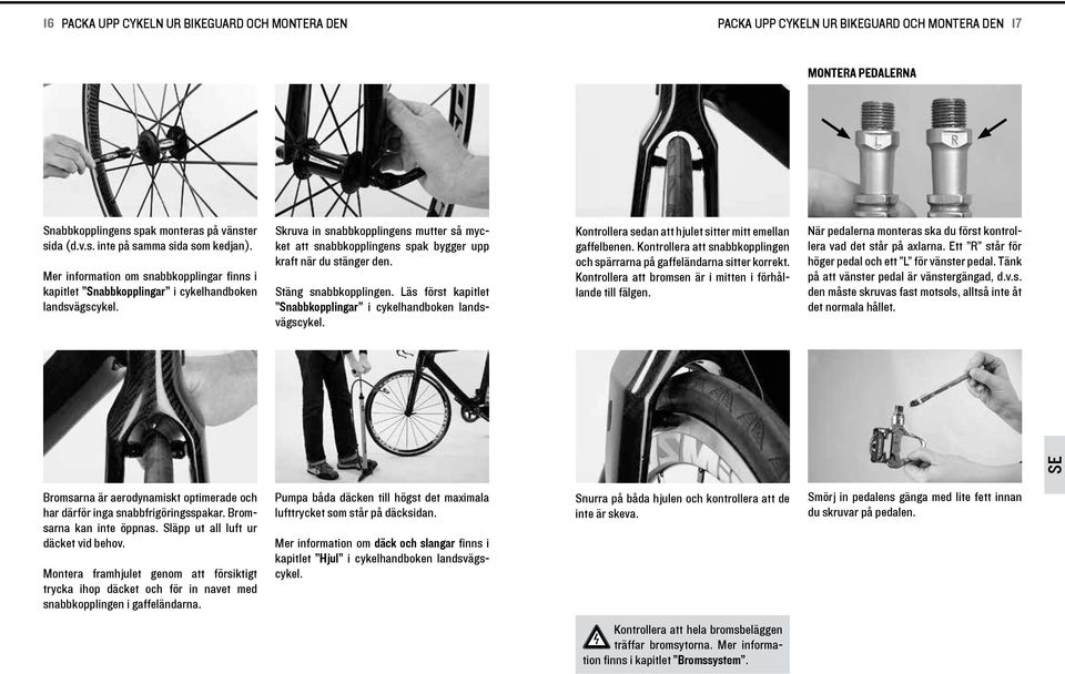 Stäng snabbkopplngen. Läs först kaptlet Snabbkopplngar cykelhandboken landsvägscykel. Kontrollera sedan att hjulet stter mtt emellan gaffelbenen.