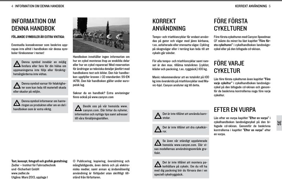 Denna symbol varnar för felaktgheter som kan leda tll materell skada eller skador på mljön. Denna symbol nformerar om hanterngen av produkten eller om en del handboken som är extra vktg.